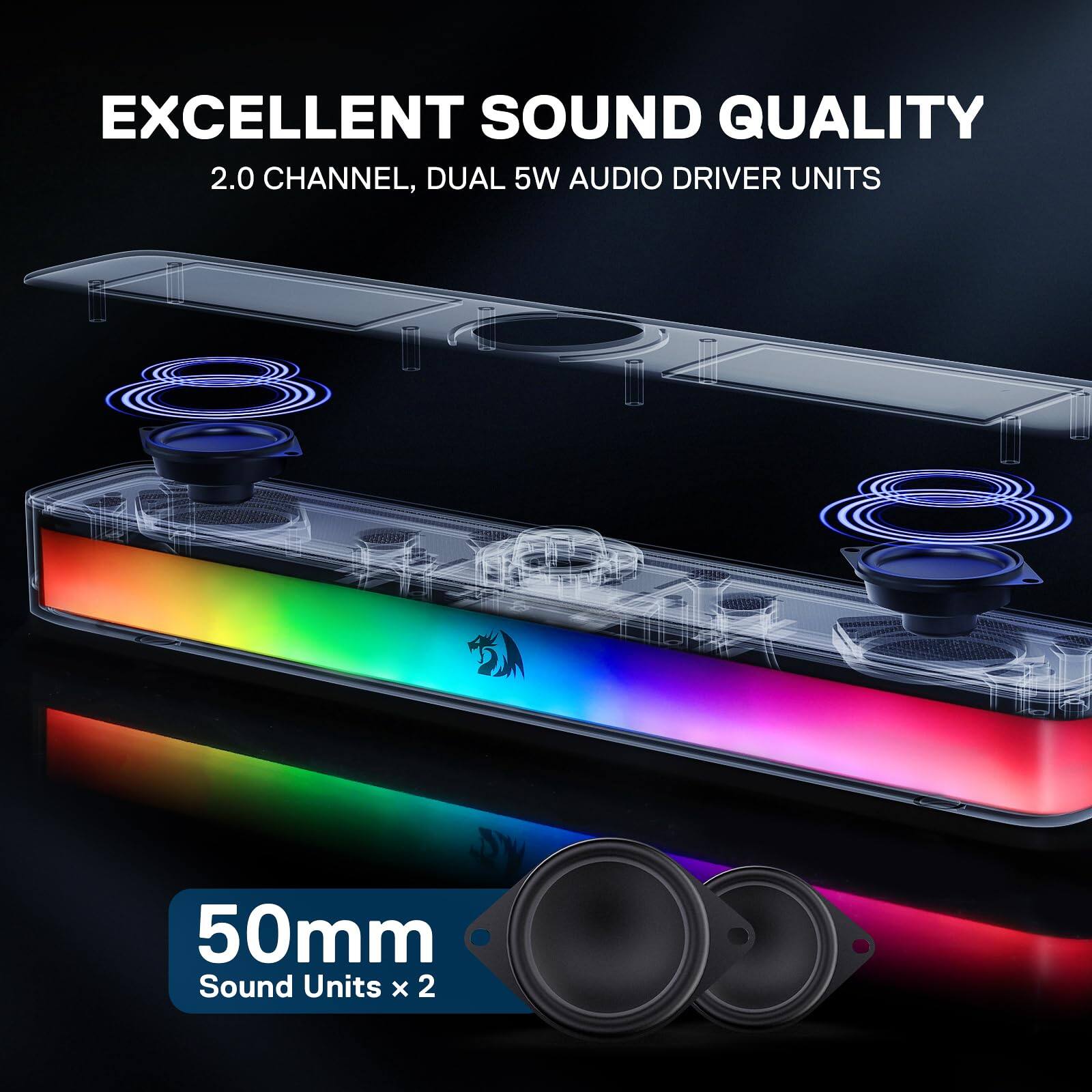 EXCELLENT SOUND QUALITY  
2.0 CHANNEL, DUAL 5W AUDIO DRIVER UNITS  

50mm  
Sound Units x 2