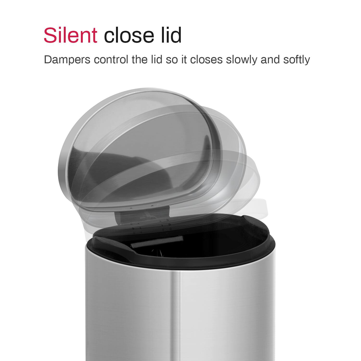Silent close lid  
Dampers control the lid so it closes slowly and softly