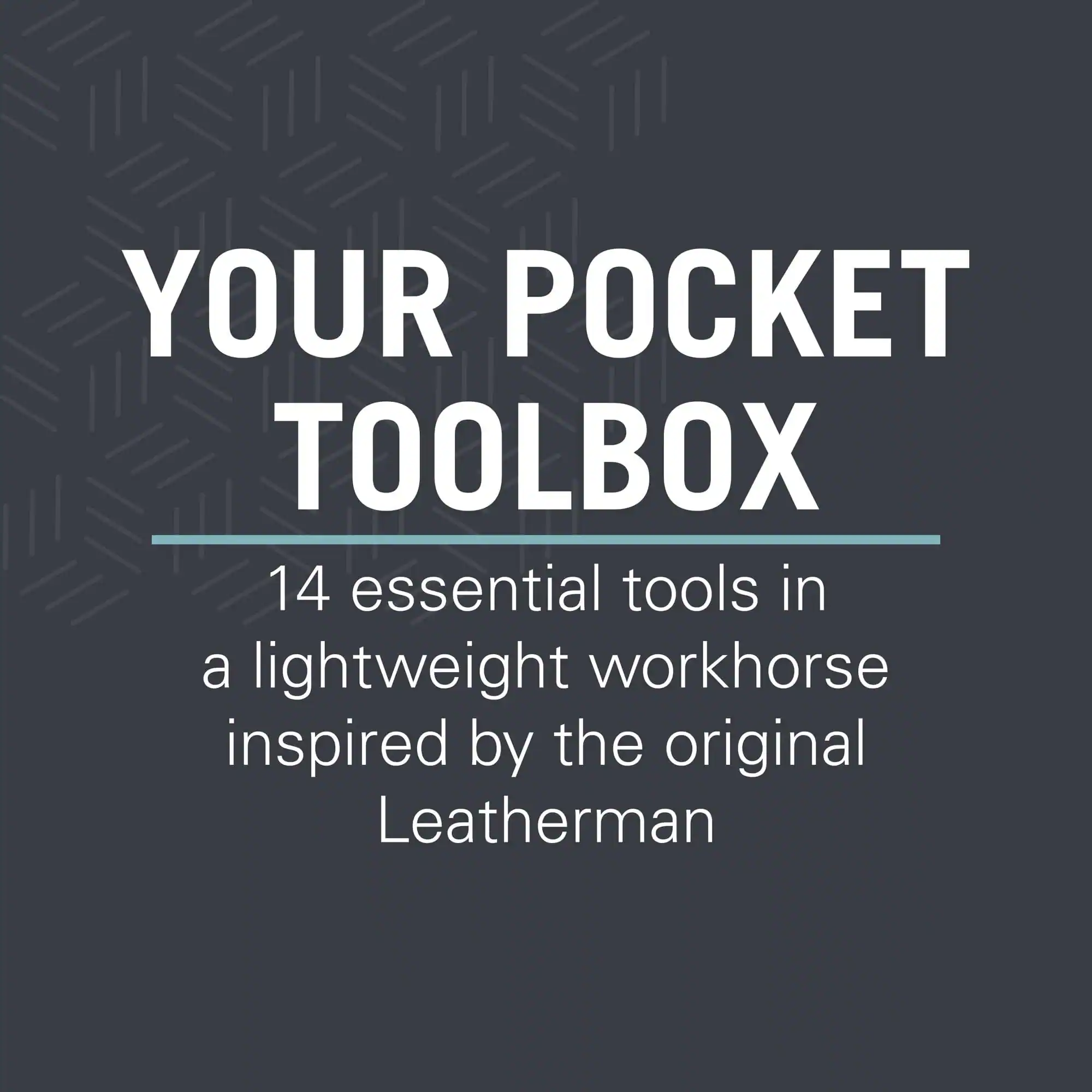 YOUR POCKET TOOLBOX

14 essential tools in a lightweight workhorse inspired by the original Leatherman