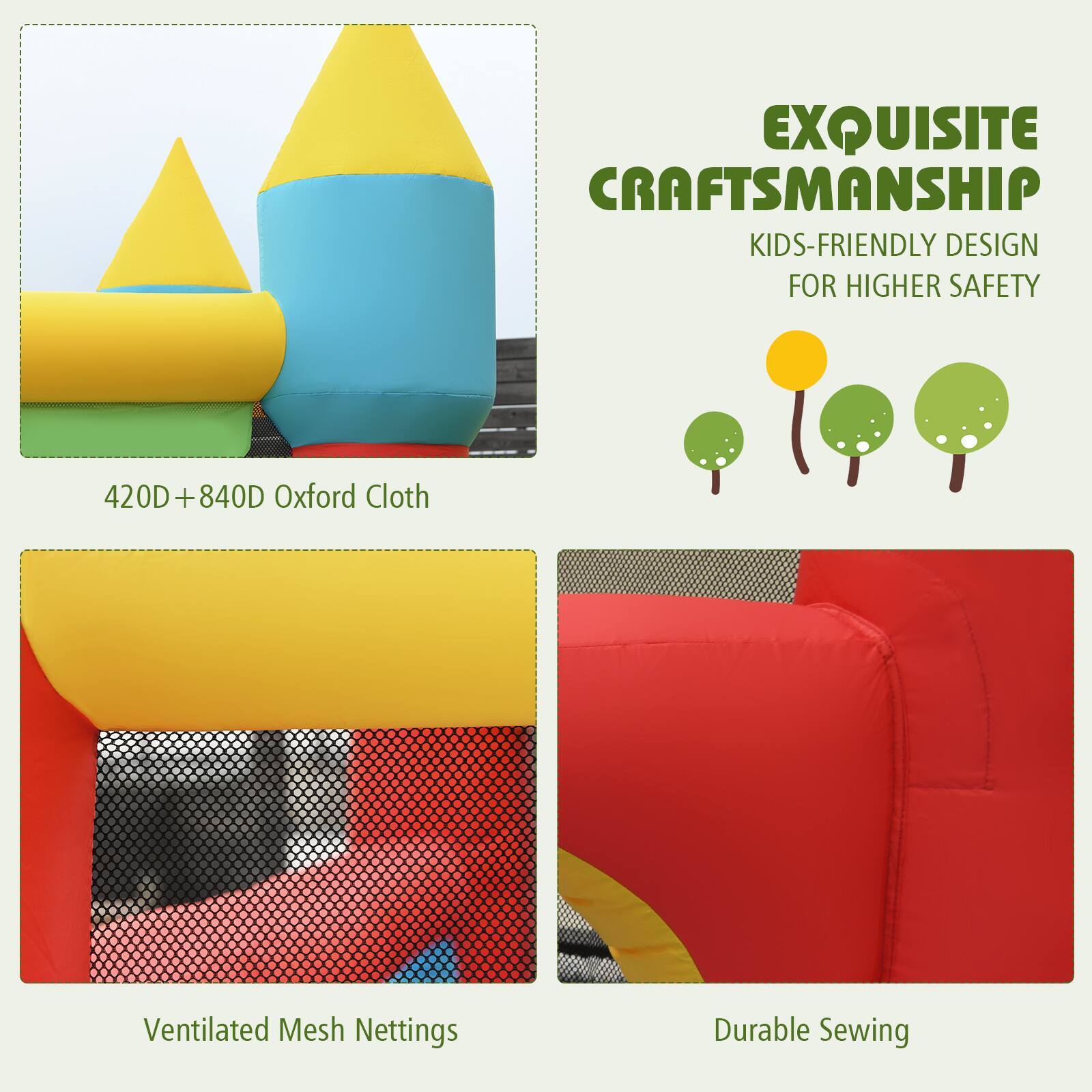 EXQUISITE CRAFTSMANSHIP  
KIDS-FRIENDLY DESIGN FOR HIGHER SAFETY  
420D + 840D Oxford Cloth  
Ventilated Mesh Nettings  
Durable Sewing