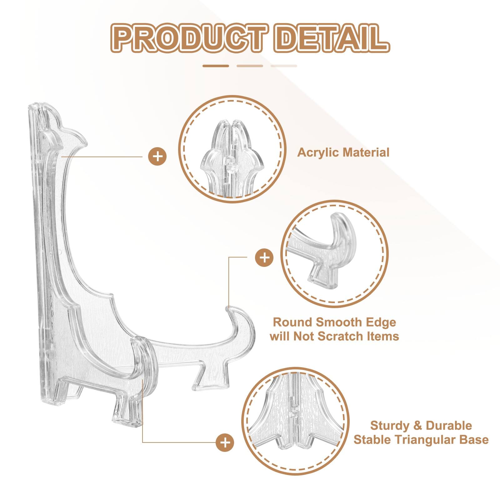 PRODUCT DETAIL  
- Acrylic Material  
- Round Smooth Edge will Not Scratch Items  
- Sturdy & Durable Stable Triangular Base
