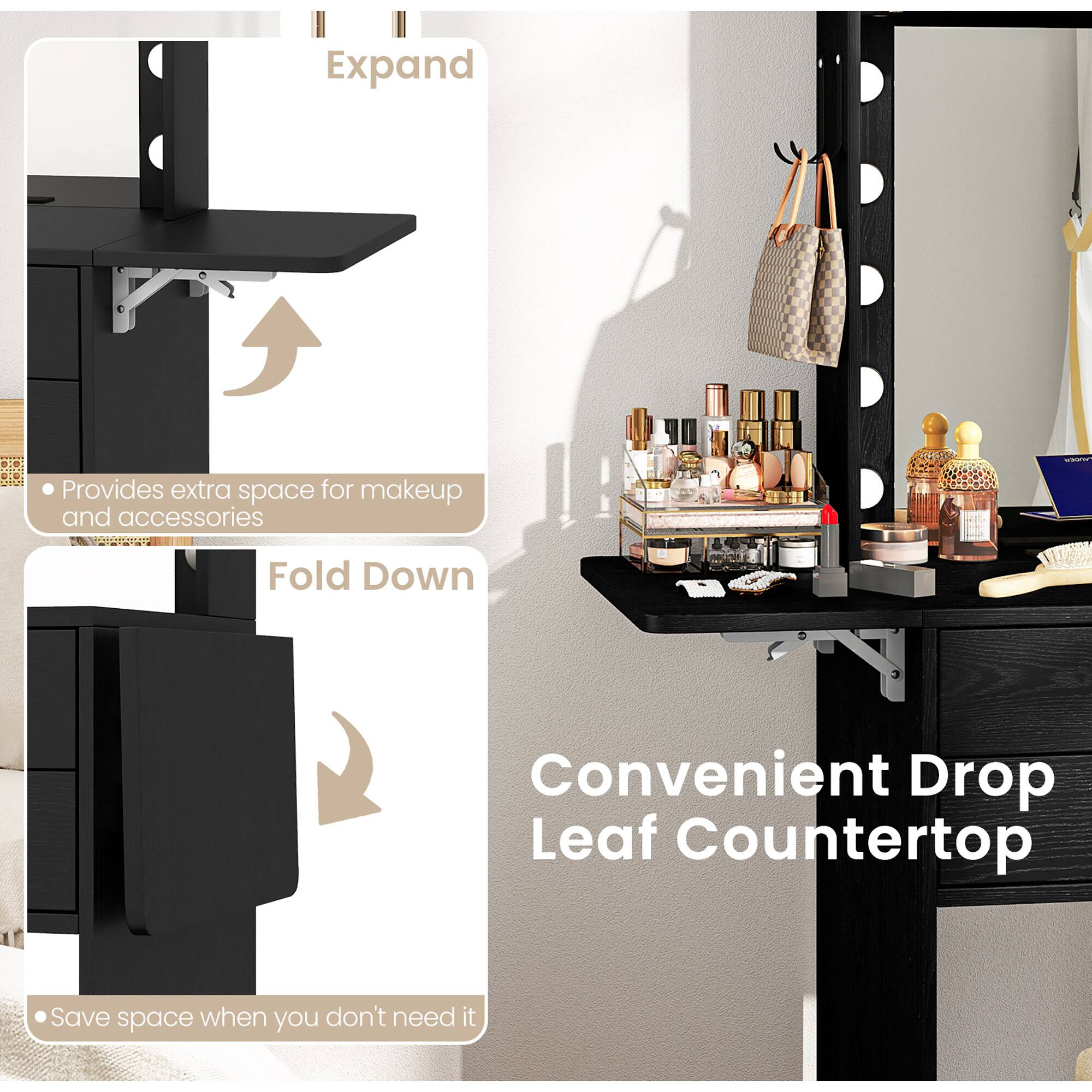 - **Expand**
  - Provides extra space for makeup and accessories

- **Fold Down**
  - Save space when you don't need it

- **Convenient Drop Leaf Countertop**