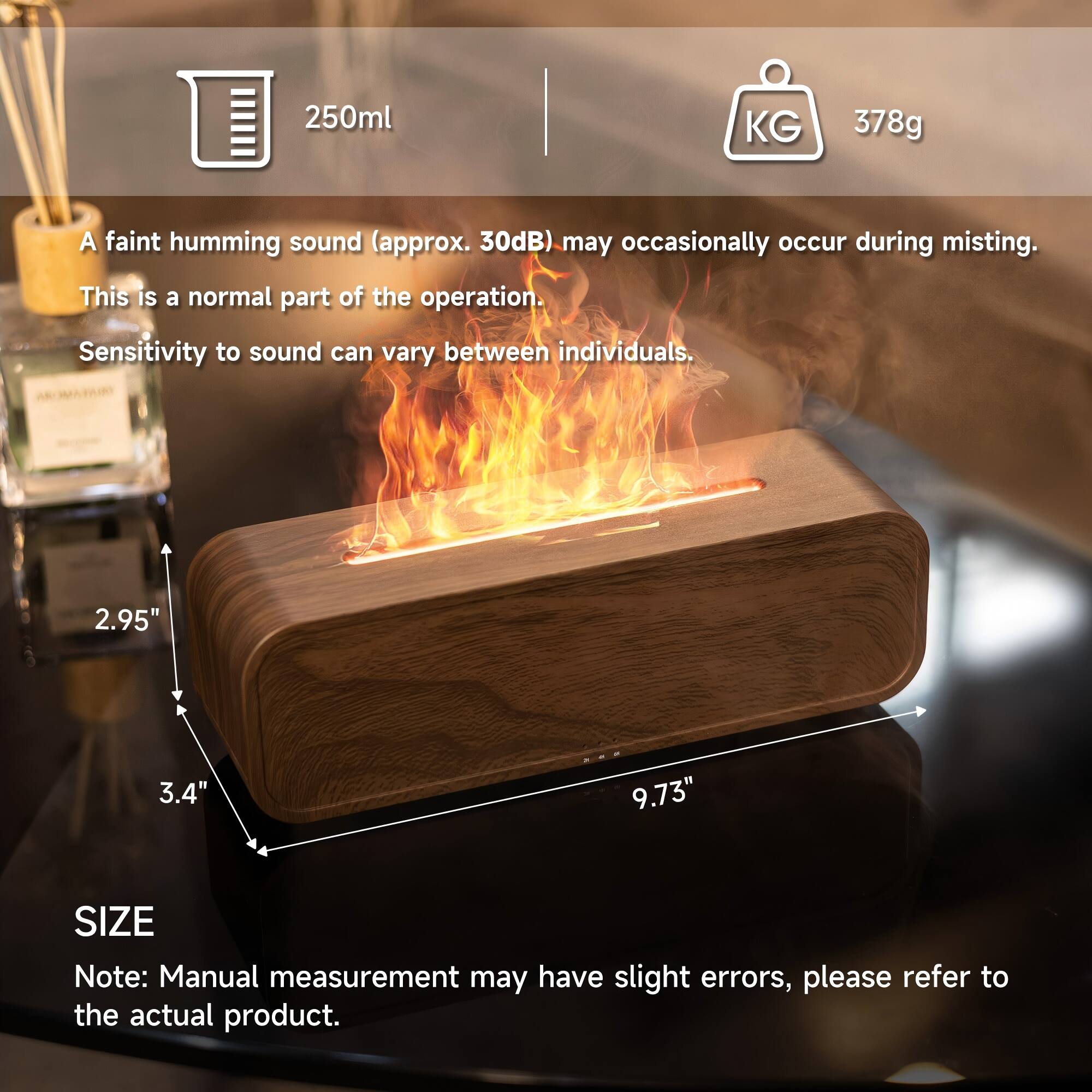 250ml  
KG 378g  

A faint humming sound (approx. 30dB) may occasionally occur during misting. This is a normal part of the operation. Sensitivity to sound can vary between individuals.  

2.95"  
3.4"  
9.73"  

SIZE  
Note: Manual measurement may have slight errors, please refer to the actual product.