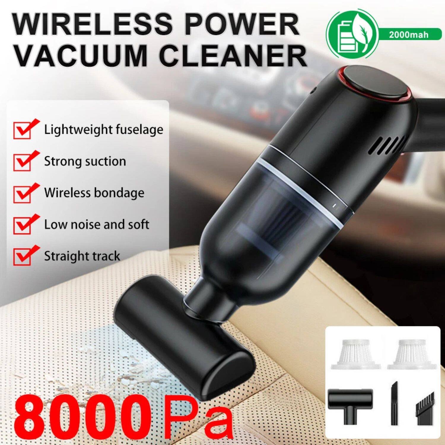 WIRELESS POWER VACUUM CLEANER

- Lightweight fuselage
- Strong suction
- Wireless bondage
- Low noise and soft
- Straight track

2000mah

8000 Pa