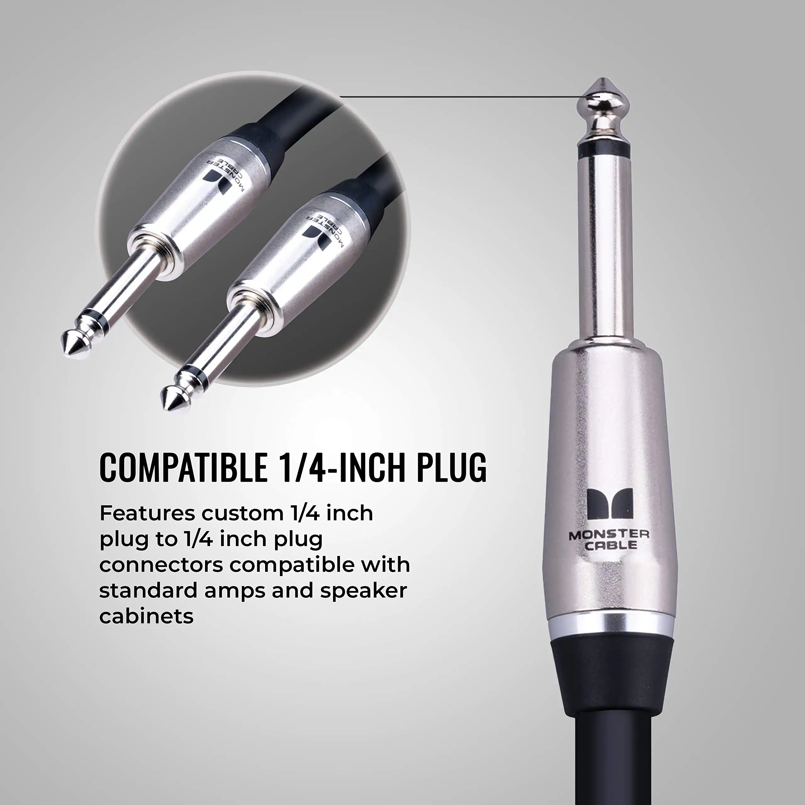 COMPATIBLE 1/4-INCH PLUG

Features custom 1/4 inch plug to 1/4 inch plug connectors compatible with standard amps and speaker cabinets

MONSTER CABLE