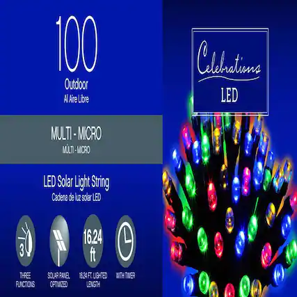 100 Outdoor
Al Aire Libre
MULTI - MICRO
MULTI - MICRO
LED Solar Light String
Cadena de luz solar LED
- THREE FUNCTIONS
- SOLAR PANEL OPTIMIZED
- 16.24 ft LIGHTED LENGTH
- WITH TIMER
Celebrations LED
