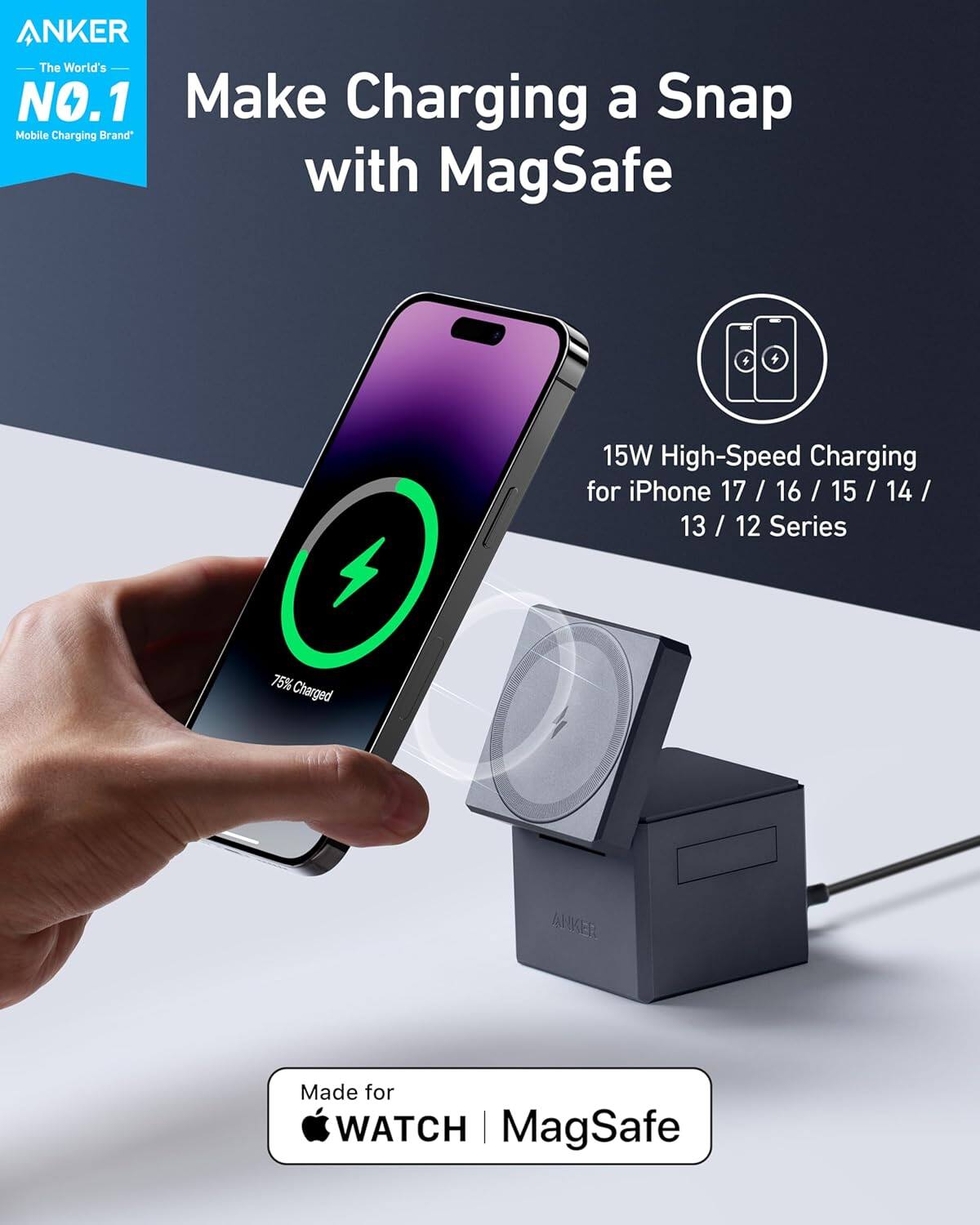 ANKER  
The World's NO.1 Mobile Charging Brand*  

Make Charging a Snap with MagSafe  

15W High-Speed Charging for iPhone 17 / 16 / 15 / 14 / 13 / 12 Series  

75% Charged  

Made for WATCH | MagSafe