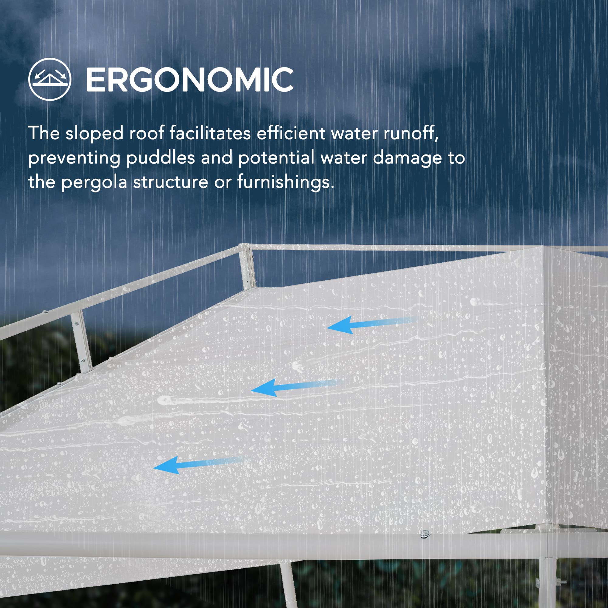 ERGONOMIC

The sloped roof facilitates efficient water runoff, preventing puddles and potential water damage to the pergola structure or furnishings.