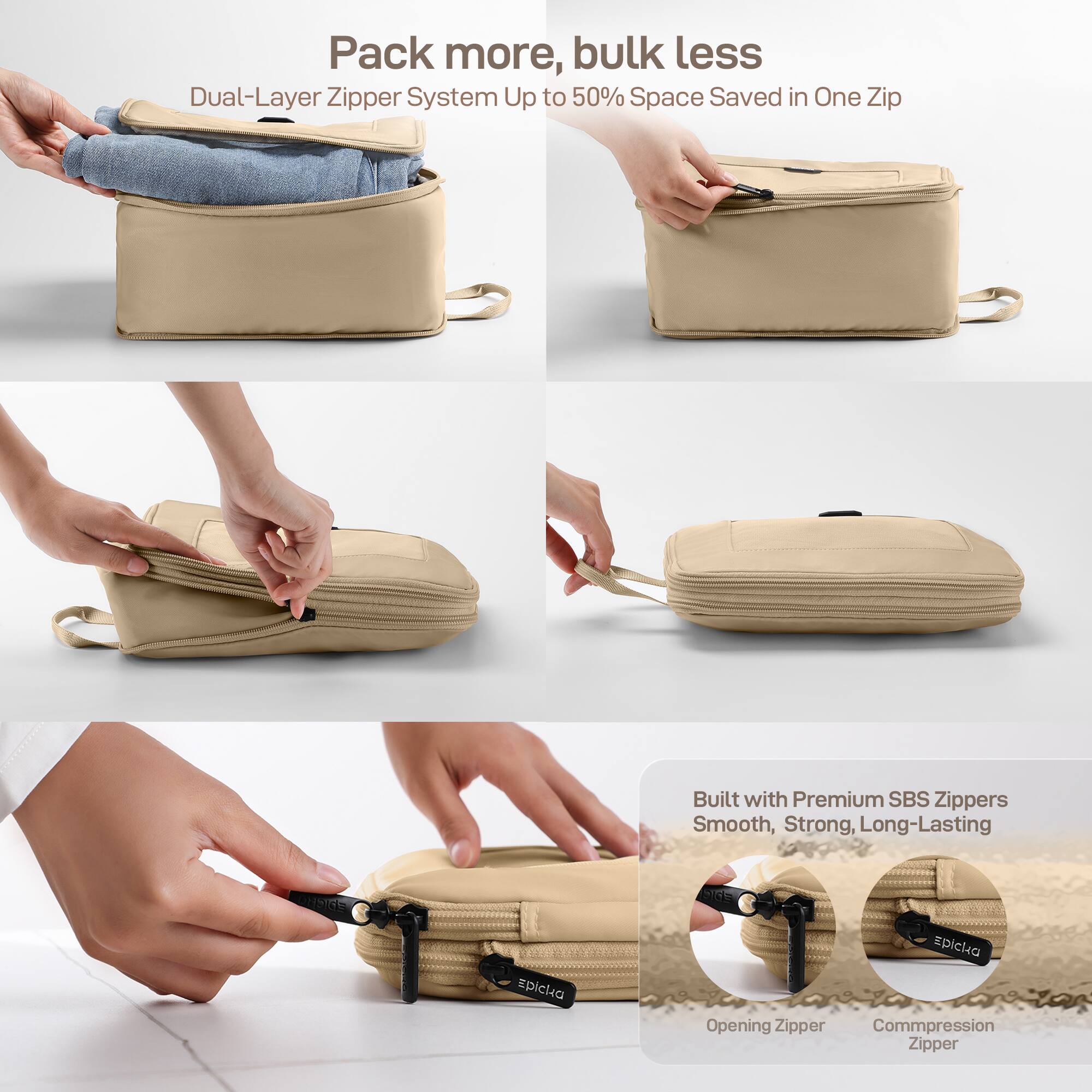 Pack more, bulk less
Dual-Layer Zipper System Up to 50% Space Saved in One Zip
Built with Premium SBS Zippers Smooth, Strong, Long-Lasting
SCE spicka
Epicha
Opening Zipper
Compression Zipper