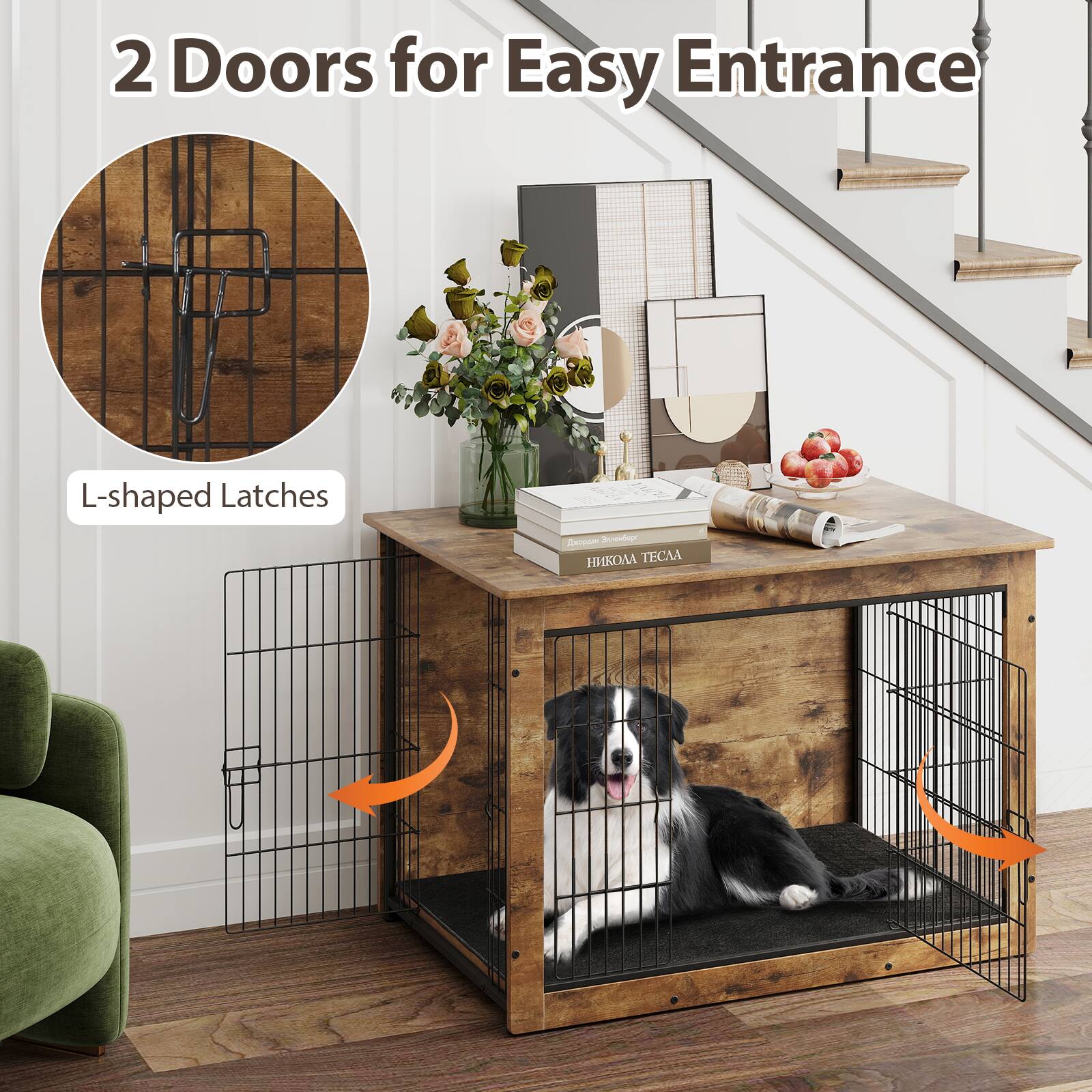 2 Doors for Easy Entrance

L-shaped Latches
