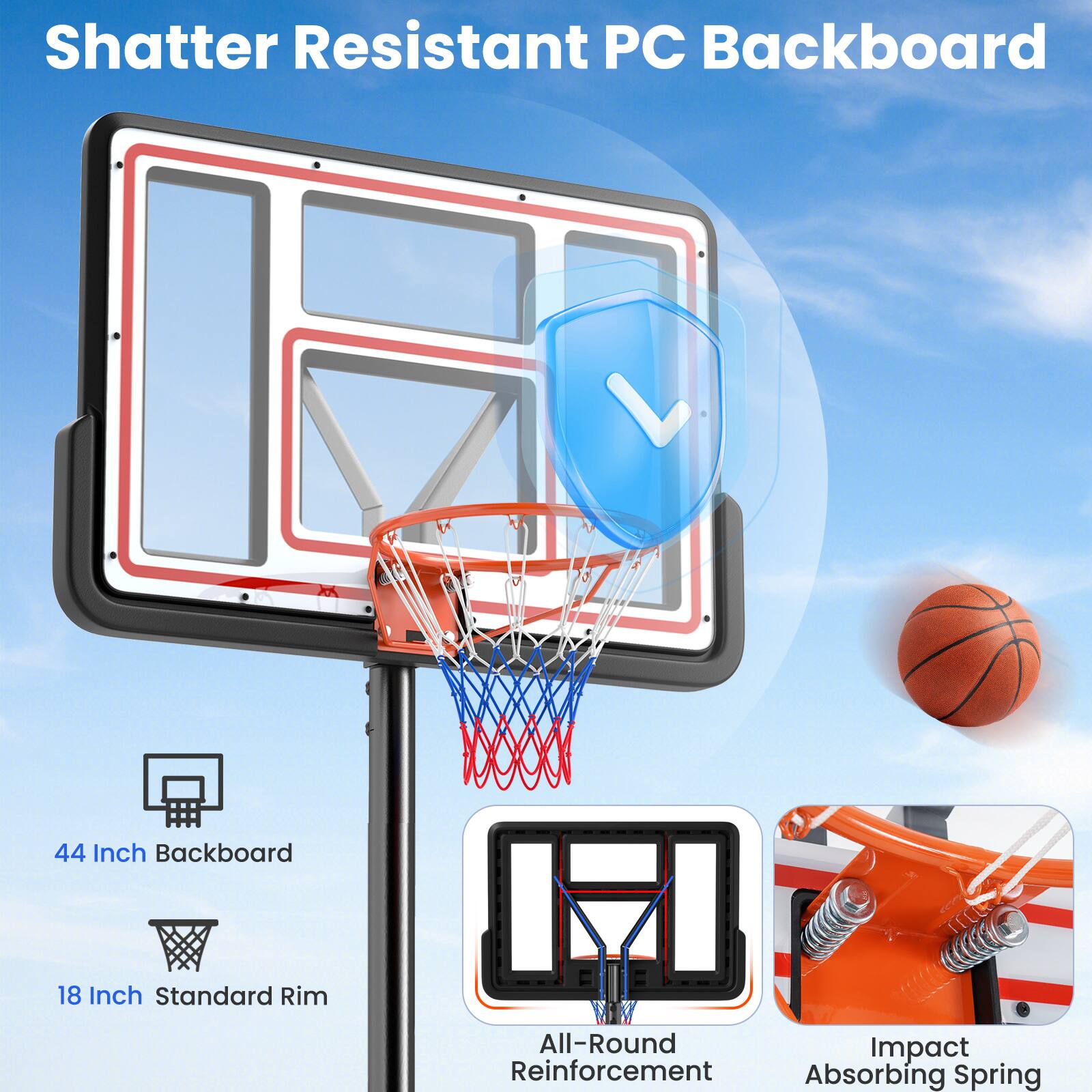 Shatter Resistant PC Backboard  
44 Inch Backboard  
18 Inch Standard Rim  
All-Round Impact Reinforcement  
Absorbing Spring