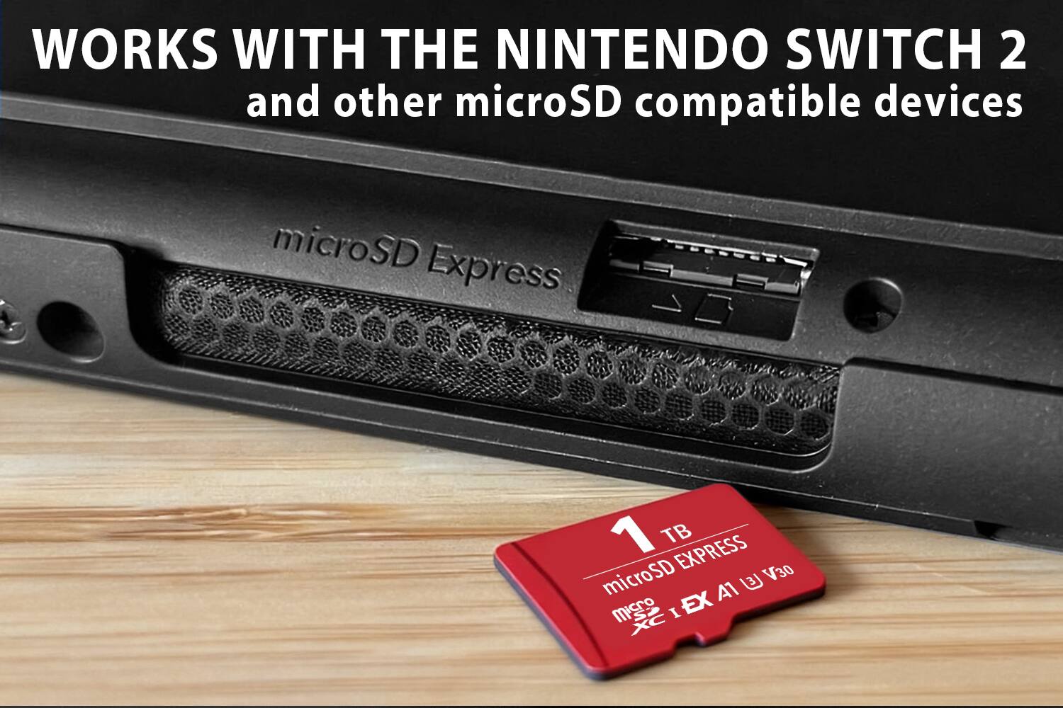 WORKS WITH THE NINTENDO SWITCH 2 and other microSD compatible devices

microSD Express

1 TB microSD EXPRESS
microSDXC
A1 V30