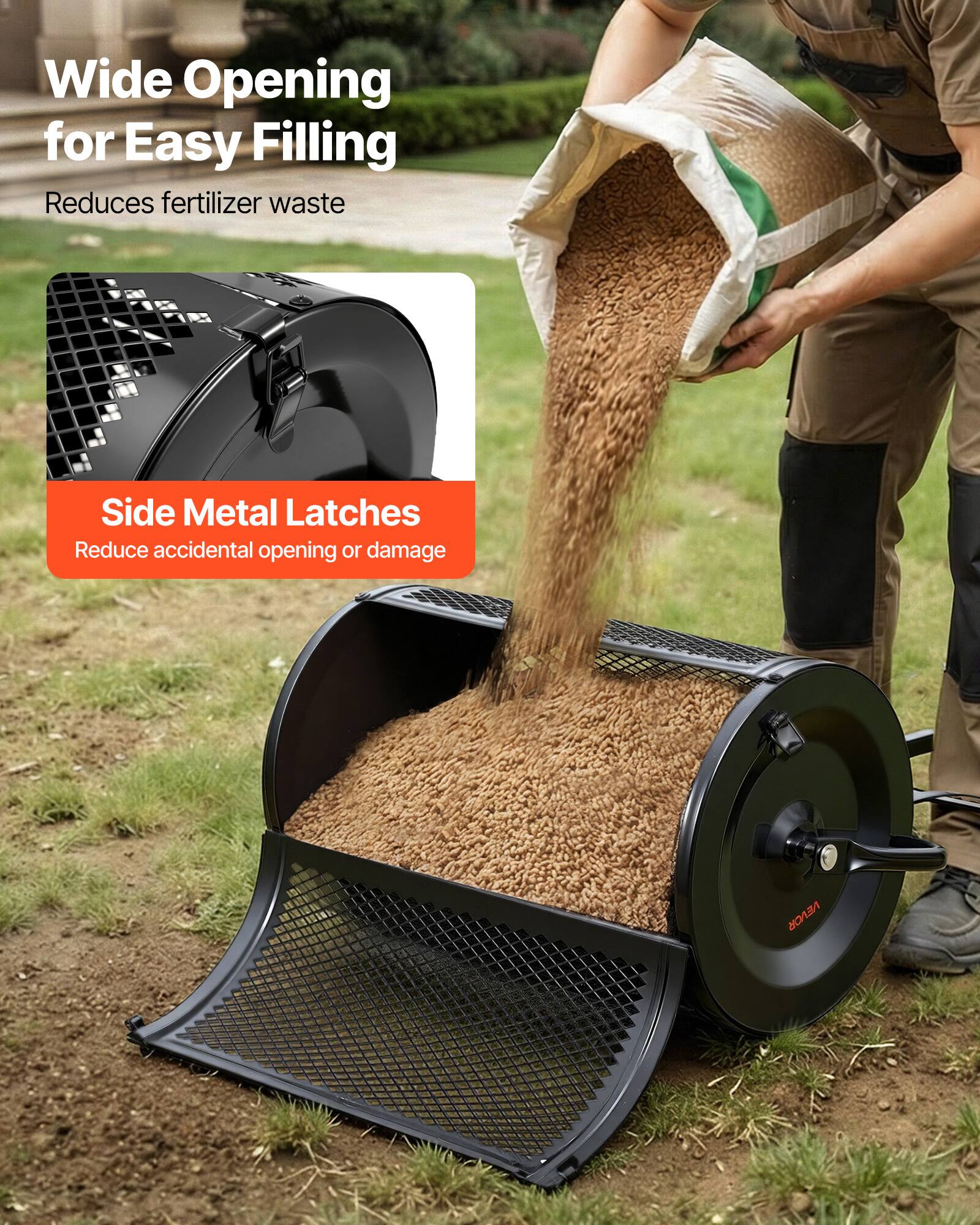 Wide Opening for Easy Filling  
Reduces fertilizer waste  

Side Metal Latches  
Reduce accidental opening or damage  

VEVOR