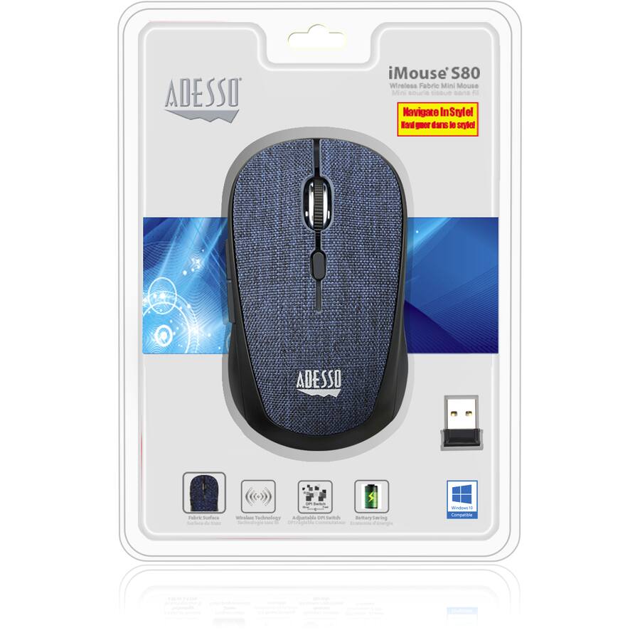 ADESSO  
iMouse S80  
Wireless Fabric Mini Mouse  

Navigate In Style!  
Naviagez dans le style!  

Fabric Surface  
Surface en tissu  

Wireless Technology  
Technologie sans fil  

Auto Sleep  
Mode veille automatique  

Battery Saving  
Économie de batterie  

Windows 10 Compatible  

ADESSO