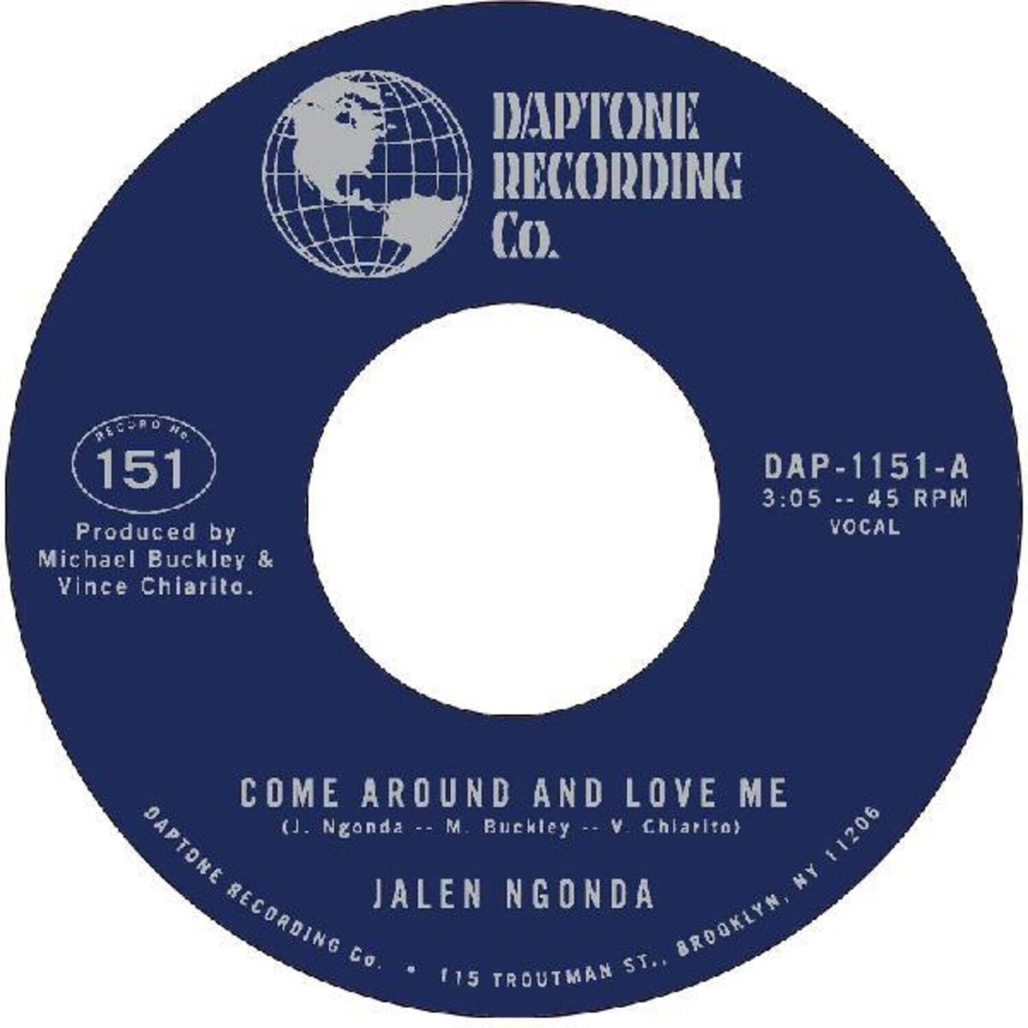 DAPTONE RECORDING Co.  
151  
Produced by Michael Buckley & Vince Chiarito.  
DAP-1151-A  
3:05 -- 45 RPM  
VOCAL  
COME AROUND AND LOVE ME (J. Ngonda : M Buckley : V Chiarito)  
11206  
DAPTONE NY  
JALEN NGONDA  
RECORDING Co.  
BROOKLYN, ST. 115  
TROUTMAN