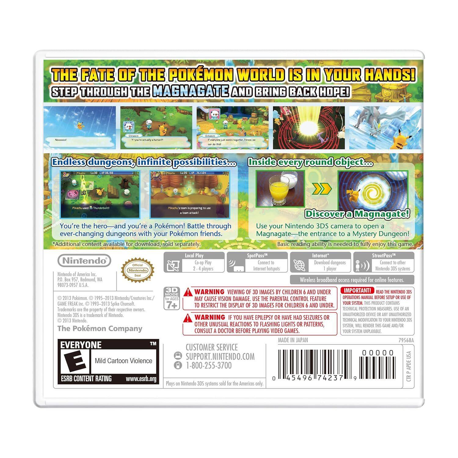**THE FATE OF THE POKÉMON WORLD IS IN YOUR HANDS!**  
**STEP THROUGH THE MAGNAGATE AND BRING BACK HOPE!**

**Endless dungeons, infinite possibilities...**  
Inside every round object...  
Discover a Magnagate!  
You're the hero—and you're a Pokémon! Battle through ever-changing dungeons with your Pokémon friends.  
Magnagate—the entrance to a Mystery Dungeon!  
*Additional content available for download, sold separately.*

**Basic reading ability needed to fully enjoy this game.**

**Nintendo**  
*Nintendo of America Inc., WA*  
*© 2013 Pokémon. © 1993-2013 Nintendo/Creatures Inc. © 1995-2013 Game Freak Inc. © 1993-2013 Spike Chunsoft.*  
*The Pokémon Company*

**EVERYONE**  
*Mild Cartoon Violence*  
*ESRB CONTENT RATING*  
*www.esrb.org*

**Nintendo 3DS**  
*Plays on Nintendo 3DS systems sold in the Americas only.*

**WARNING: VIEWING 3D IMAGES BY CHILDREN UNDER 6 MAY CAUSE VISION DAMAGE.**