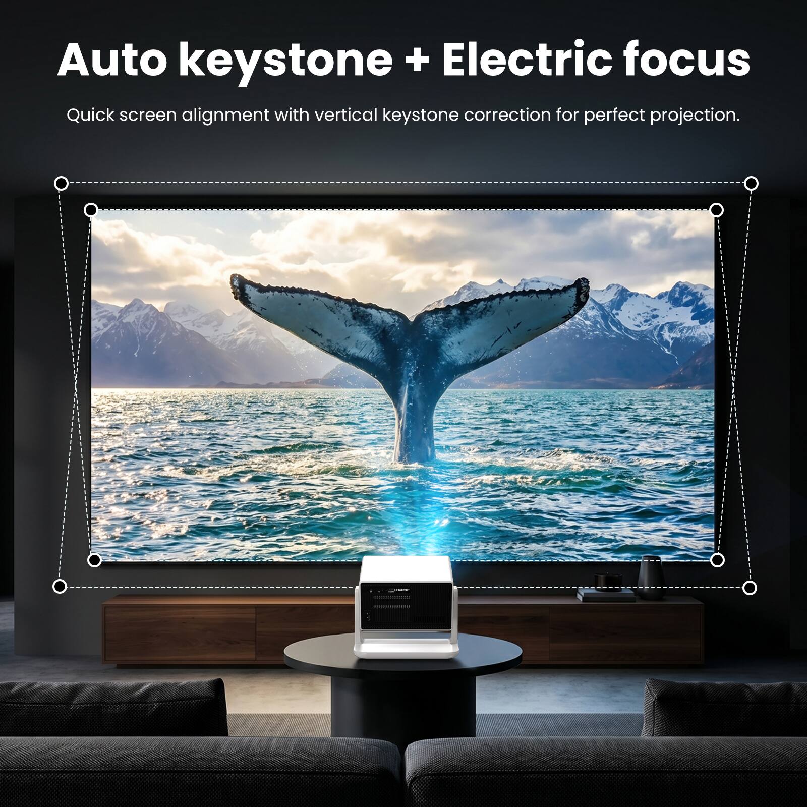 Auto keystone + Electric focus  
Quick screen alignment with vertical keystone correction for perfect projection.