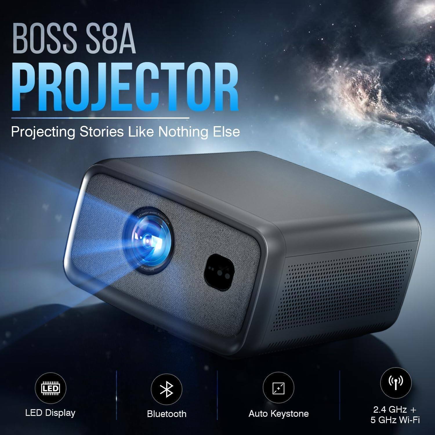 BOSS S8A PROJECTOR  
Projecting Stories Like Nothing Else  

- LED Display  
- Bluetooth  
- Auto Keystone  
- 2.4 GHz + 5 GHz Wi-Fi