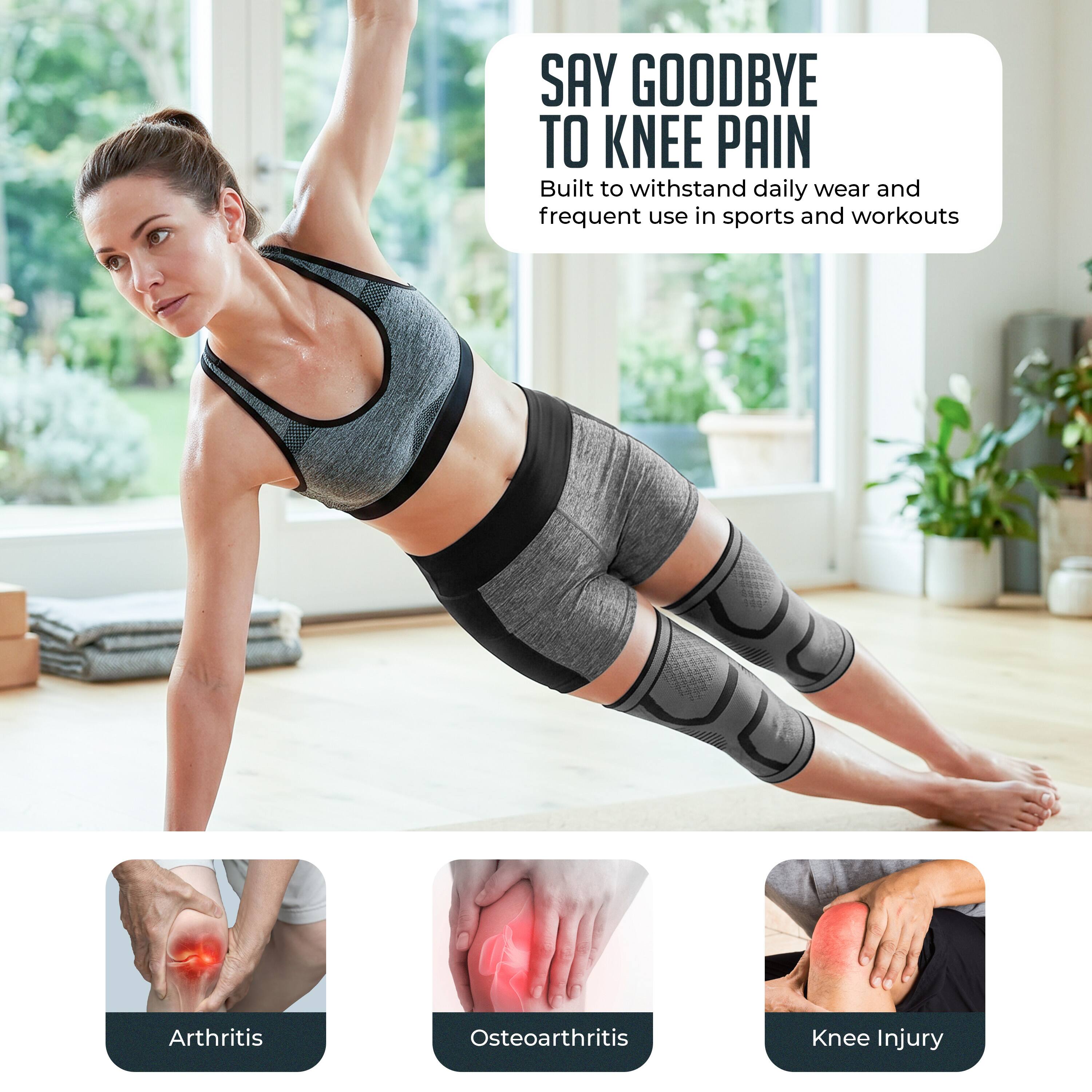 SAY GOODBYE TO KNEE PAIN  
Built to withstand daily wear and frequent use in sports and workouts  

Arthritis  
Osteoarthritis  
Knee Injury