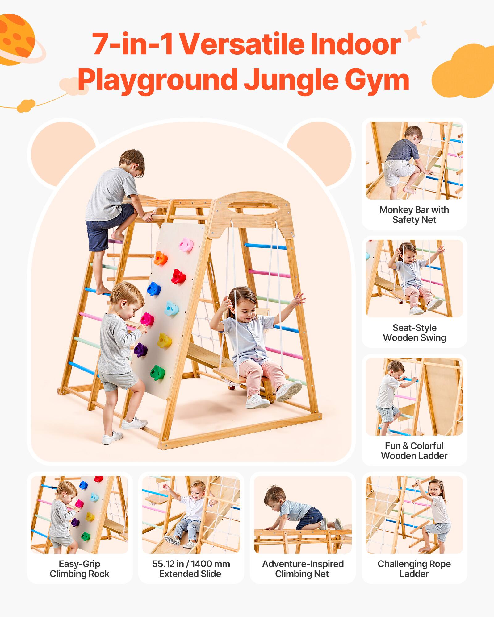 7-in-1 Versatile Indoor Playground Jungle Gym

- Monkey Bar with Safety Net
- Seat-Style Wooden Swing
- Fun & Colorful Wooden Ladder
- Easy-Grip Climbing Rock
- 55.12 in / 1400 mm Extended Slide
- Adventure-Inspired Climbing Net
- Challenging Rope Ladder