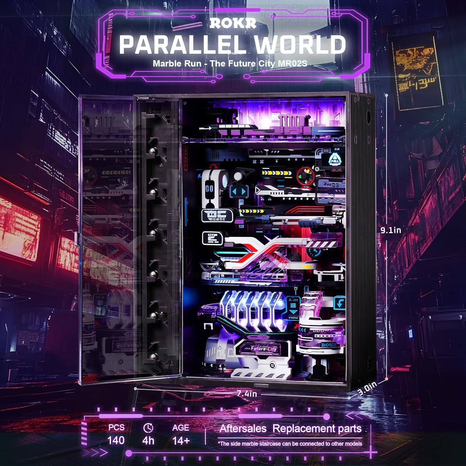 ROKR  
PARALLEL WORLD  
Marble Run - The Future City MR02S  

HORK 10 GO 2093 Ca DC COAH >3133D  

9.1in 11BST -80 f E P Future-City ROKE .4in 3.0in  

PCS 140 L 4h AGE 14+  

Aftersales Replacement parts  
"The side marble staircase can be connected to other models"