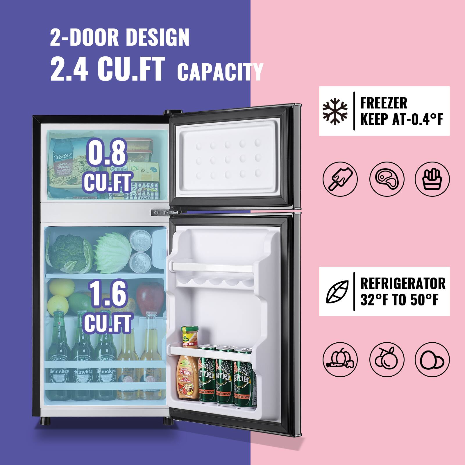 2-DOOR DESIGN  
2.4 CU.FT CAPACITY  

FREEZER  
0.8 CU.FT  
KEEP AT -0.4°F  

REFRIGERATOR  
1.6 CU.FT  
32°F TO 50°F