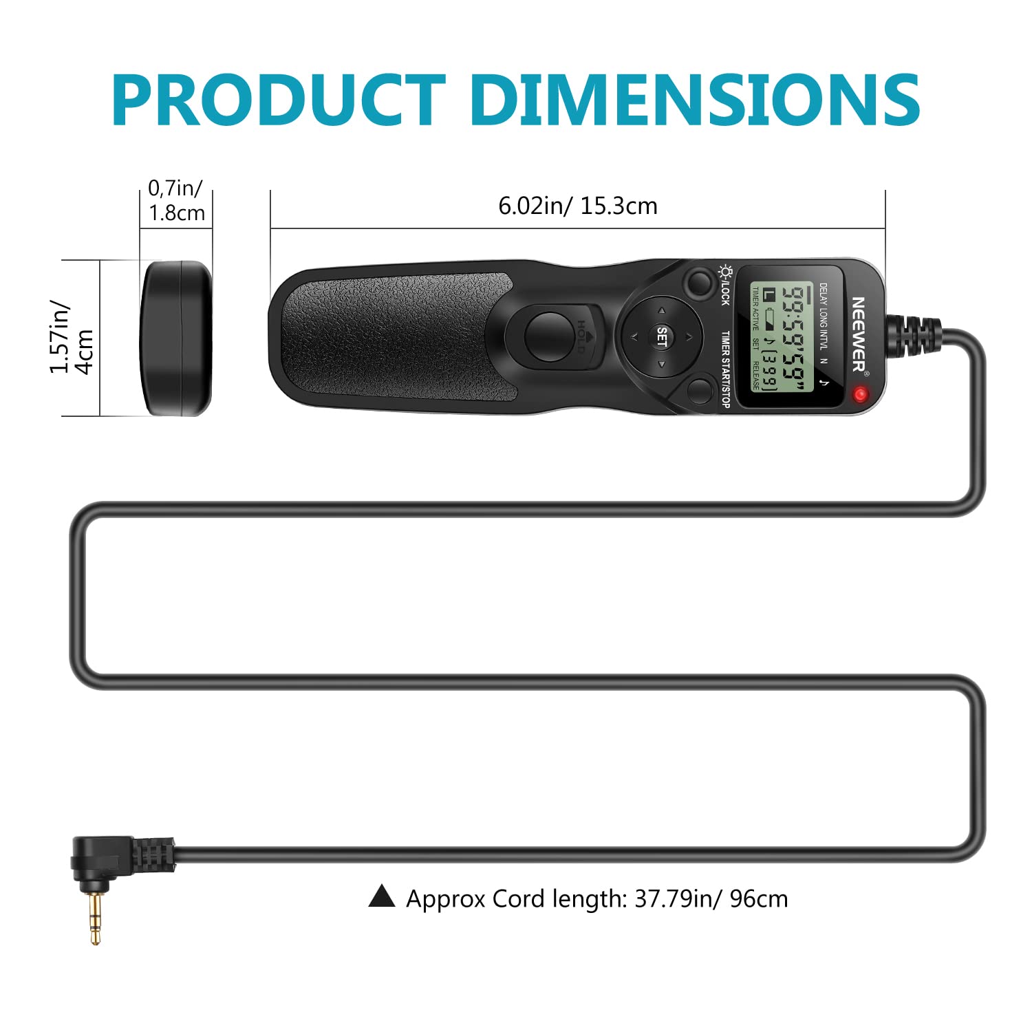 PRODUCT DIMENSIONS  
0.7in/ 1.8cm  
6.02in/ 15.3cm  
1.57in/ 4cm  

HOLD SET  
TIMER START/STOP  

NEEWER  
Approx Cord length: 37.79in/ 96cm