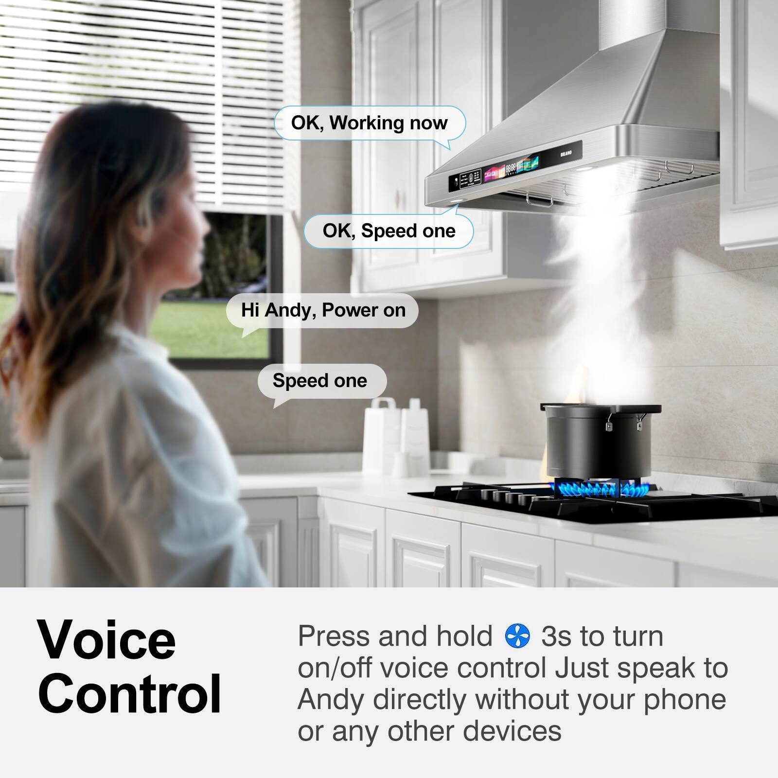 Voice Control

Press and hold ⚡ 3s to turn on/off voice control. Just speak to Andy directly without your phone or any other devices.

Hi Andy, Power on  
Speed one

OK, Working now  
OK, Speed one