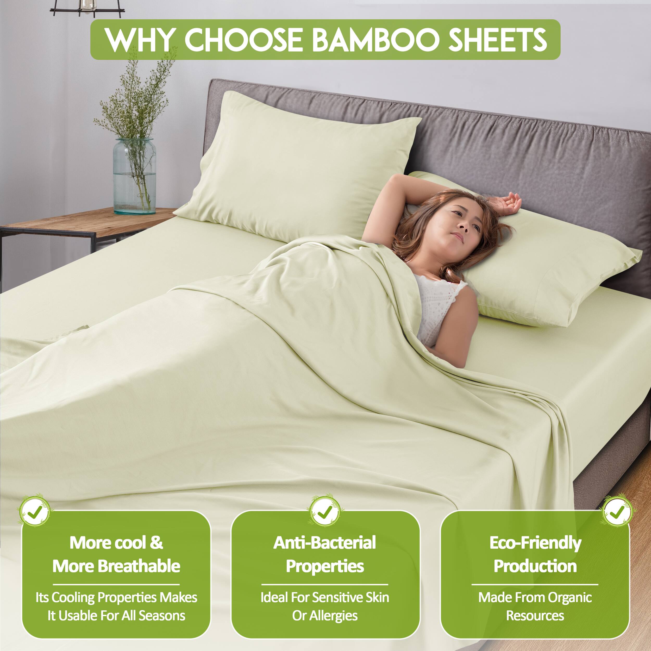 WHY CHOOSE BAMBOO SHEETS

- More cool & More Breathable
  Its Cooling Properties Makes It Usable For All Seasons

- Anti-Bacterial Properties
  Ideal For Sensitive Skin Or Allergies

- Eco-Friendly Production
  Made From Organic Resources