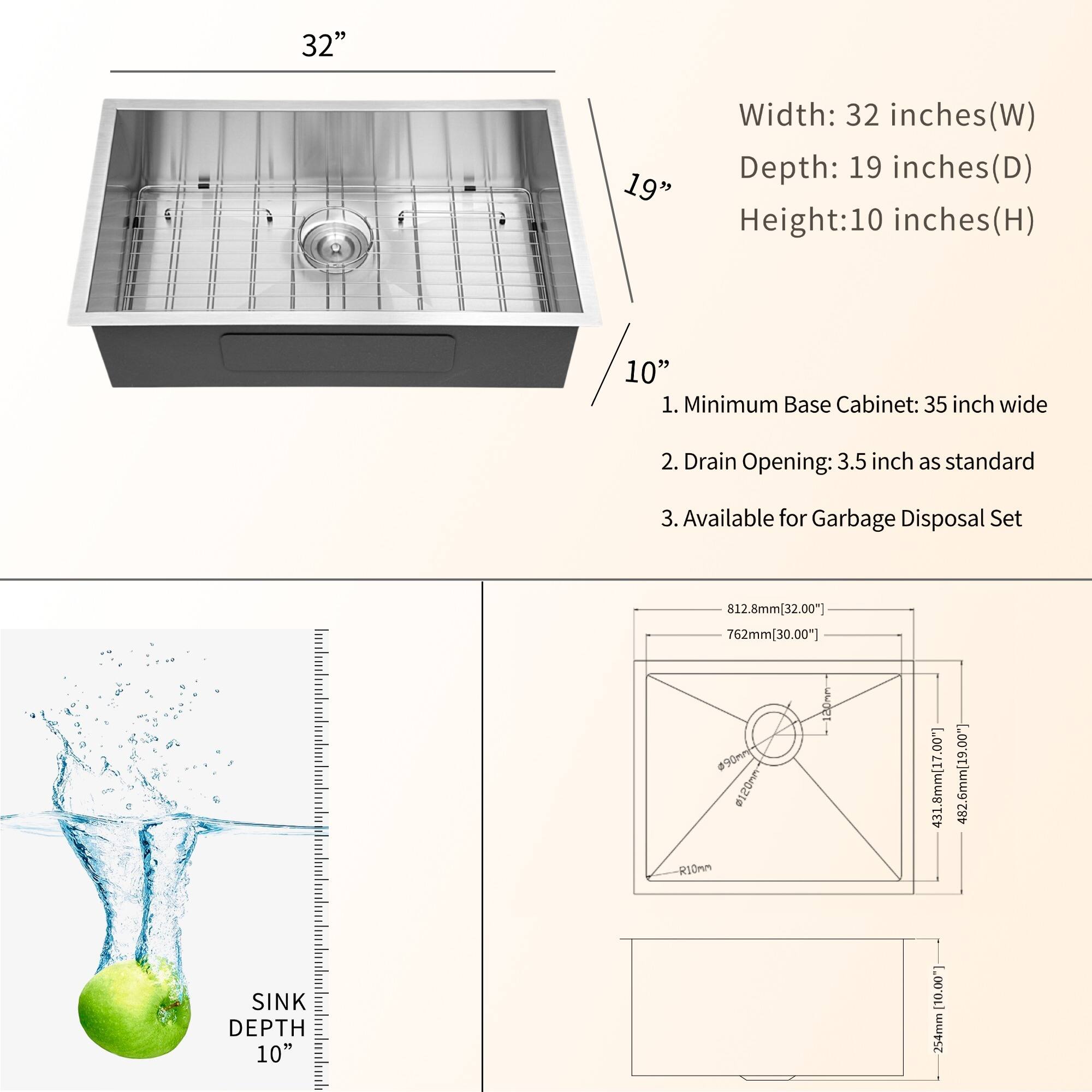 Here is the corrected and grouped text:

**Dimensions:**
- Width: 32 inches (W)
- Depth: 19 inches (D)
- Height: 10 inches (H)

**Additional Information:**
1. Minimum Base Cabinet: 35 inches wide
2. Drain Opening: 3.5 inches as standard
3. Available for Garbage Disposal Set

**Measurements:**
- 812.8mm [32.00"]
- 762mm [30.00"]
- 431.8mm [17.00"]
- 254mm [10.00"]

**Sink Depth:**
- 10 inches