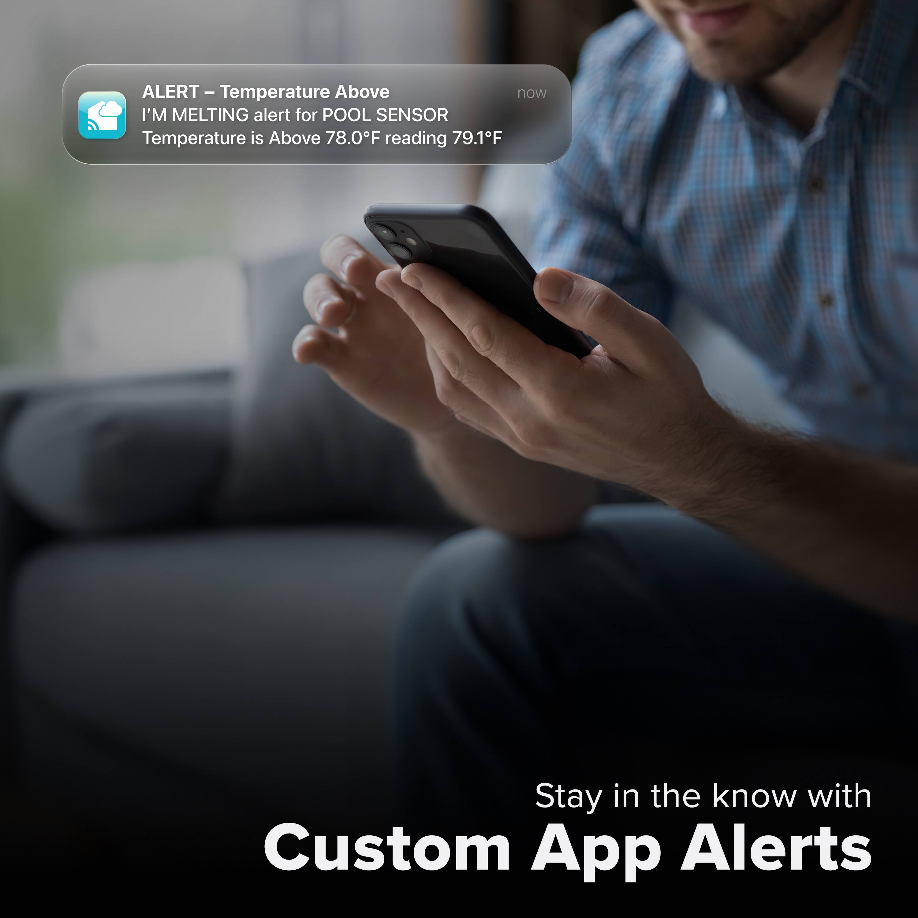 ALERT - Temperature Above  
I'M MELTING alert for POOL SENSOR  
Temperature is Above 78.0°F reading 79.1°F  

Stay in the know with Custom App Alerts