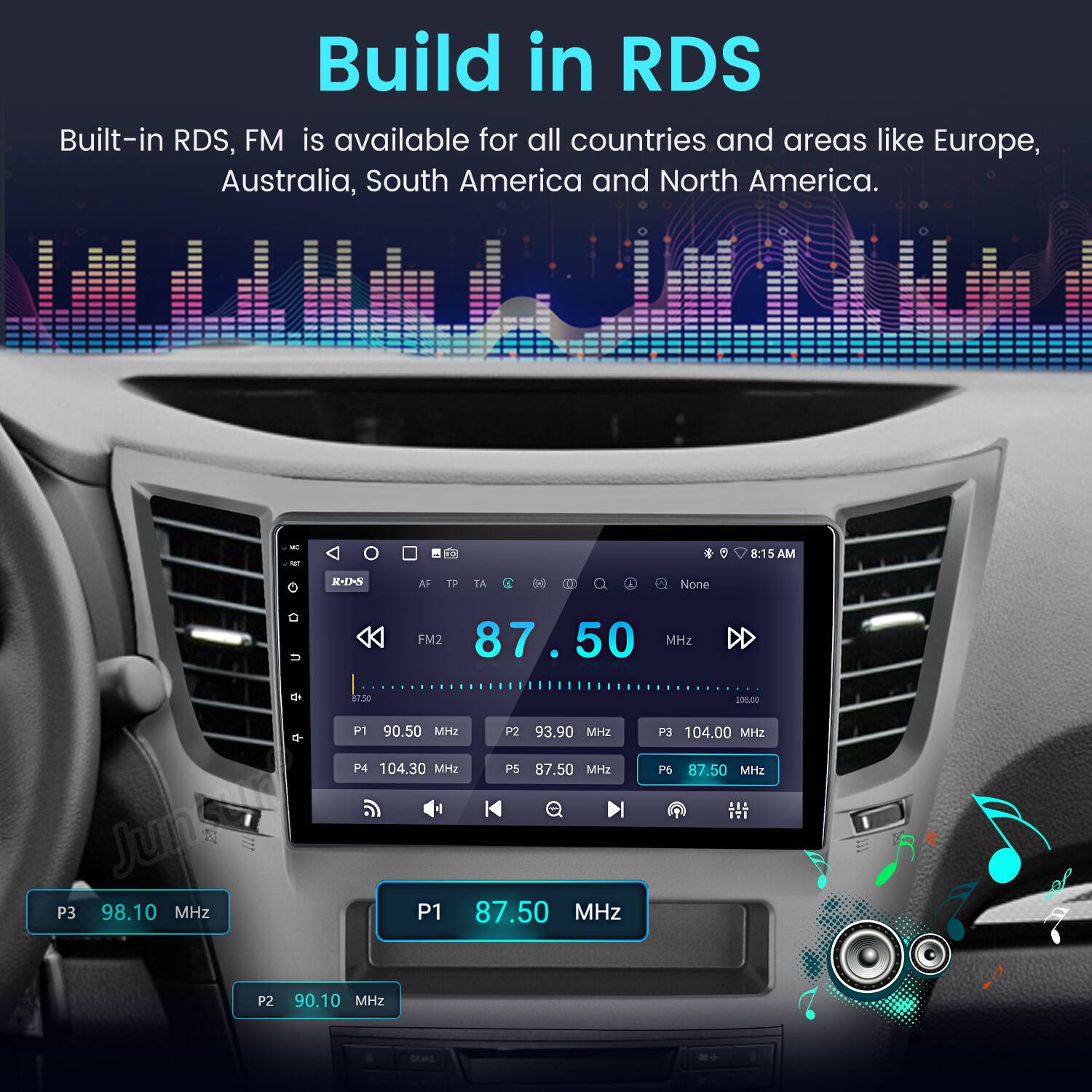 Build in RDS  
Built-in RDS, FM is available for all countries and areas like Europe, Australia, South America and North America.  

- 4 8:15 AM -12- AF TP TA D 1 None FM2 87.50 50 MHz 6 $1.30 108.00  
- P1 90.50 MHz  
- P2 93.90 MHz  
- PS 104.00 MHz  
- P4 104.30 MHz  
- P5 87.50 MHz  
- 6 87.50 MHz  
- P3 98.10 MHz  
- P1 87.50 MHz  
- P2 90.10 MHz