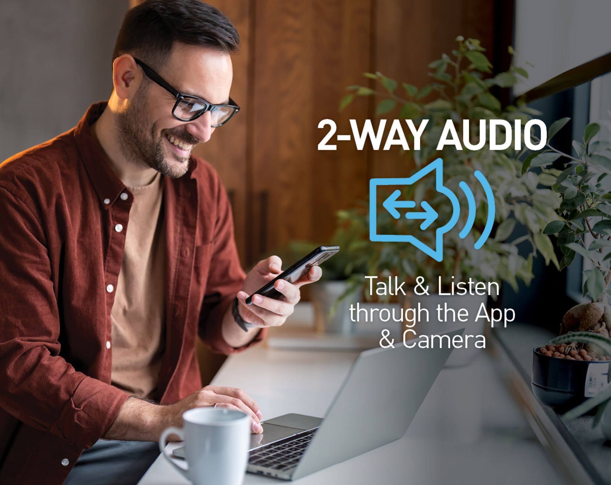 2-WAY AUDIO  
Talk & Listen through the App & Camera