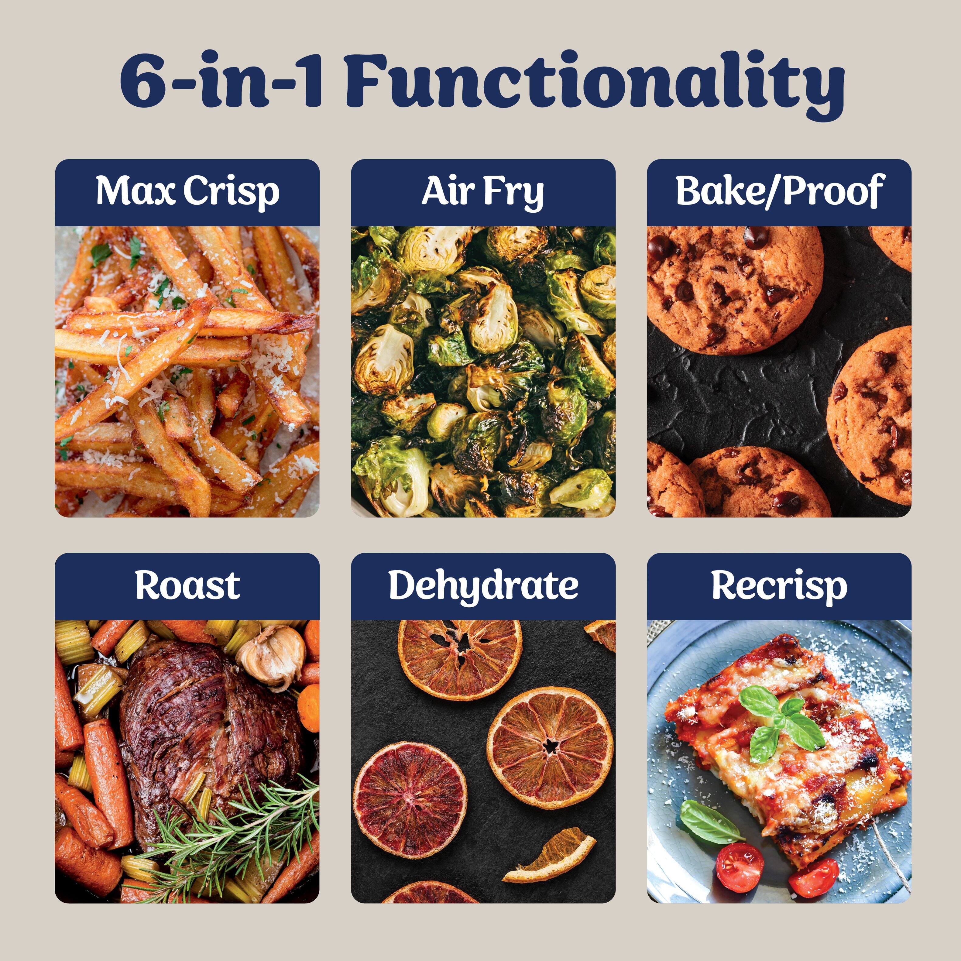 6-in-1 Functionality  
Max Crisp  
Air Fry  
Bake/Proof  
Roast  
Dehydrate  
Recrisp