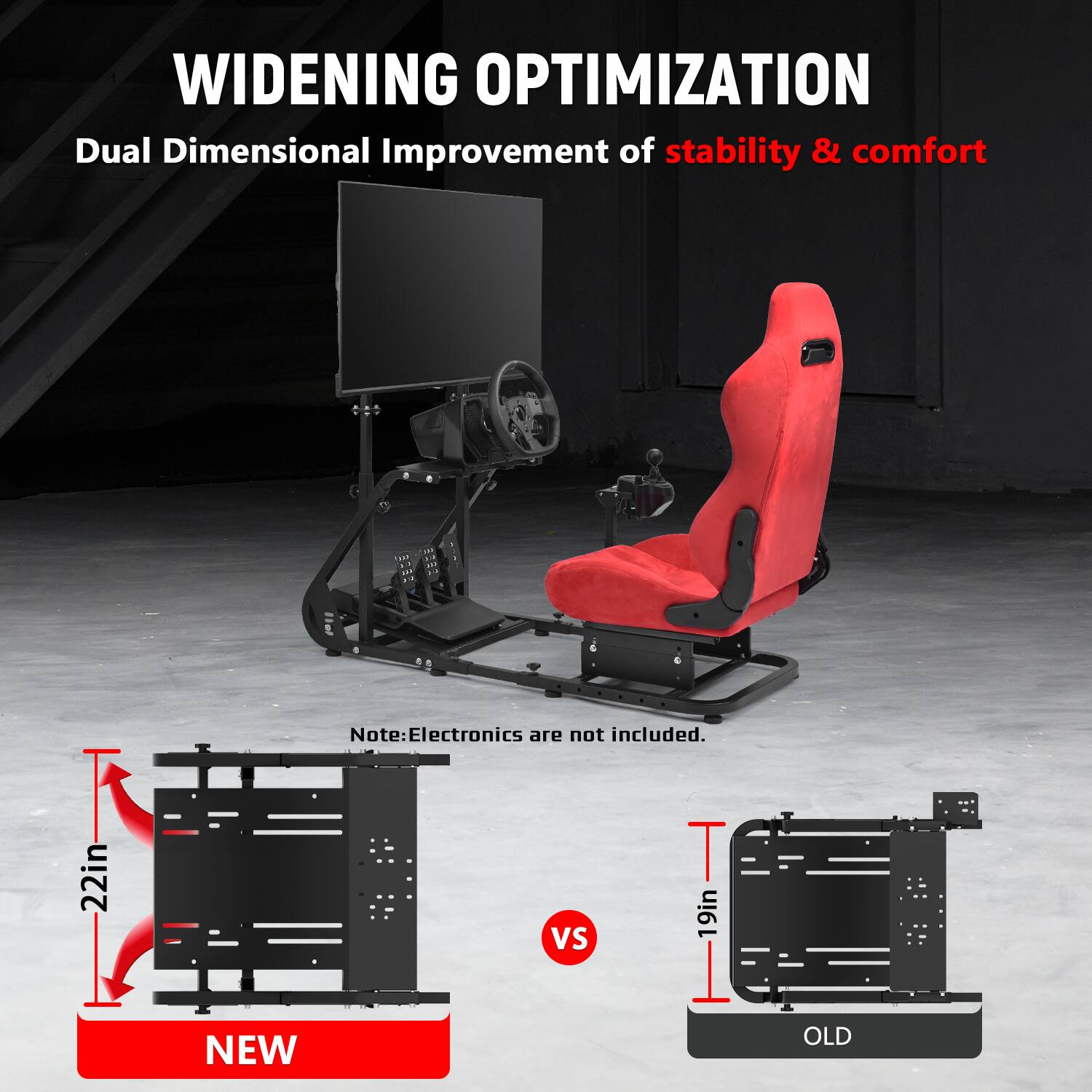 WIDENING OPTIMIZATION  
Dual Dimensional Improvement of stability & comfort  

OF NO  
10  

Note: Electronics are not included.  

22in  
VS  
9in 1  

NEW  
OLD