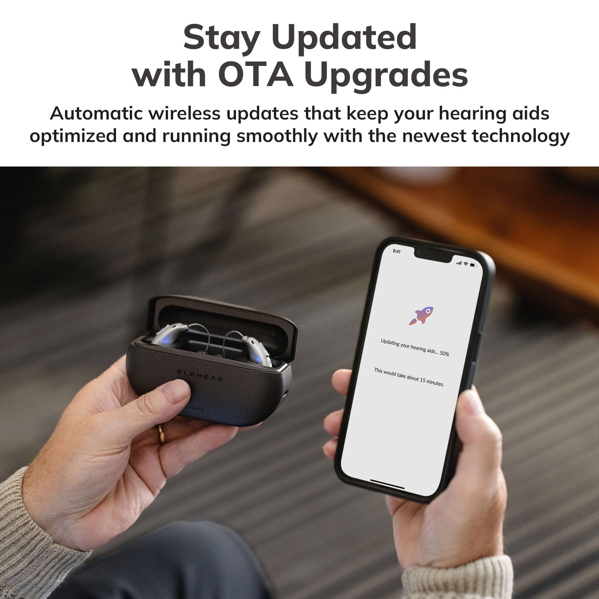 Stay Updated with OTA Upgrades

Automatic wireless updates that keep your hearing aids optimized and running smoothly with the newest technology.

Updating hearing aids... 50%

This would take about 15 minutes.