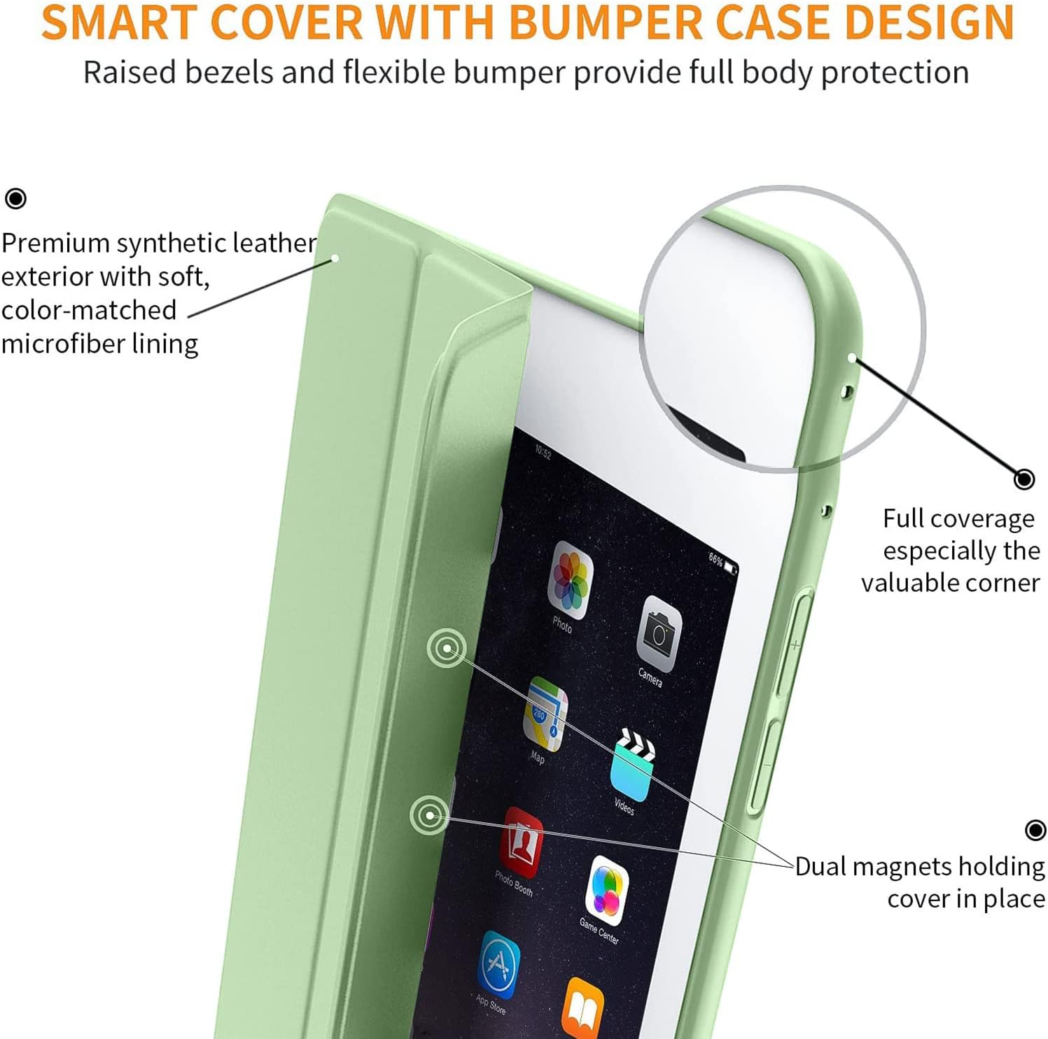 SMART COVER WITH BUMPER CASE DESIGN  
Raised bezels and flexible bumper provide full body protection  

Premium synthetic leather exterior with soft, color-matched microfiber lining  

Full coverage especially the valuable corner  

Dual magnets holding cover in place