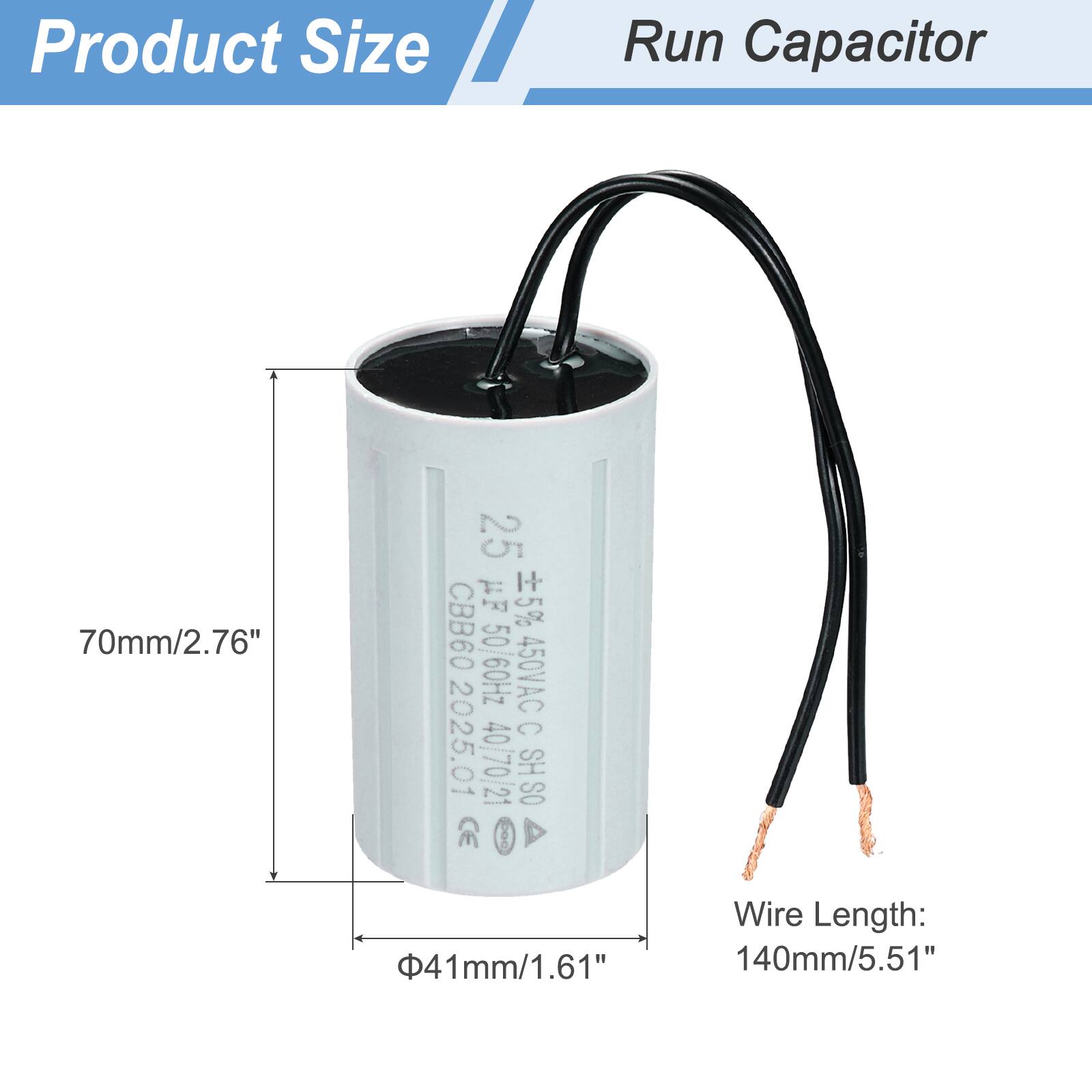 Product Size  
Run Capacitor  

70mm/2.76"  
25 µF 5% CBB60  
50/60Hz  
450VAC  
C 2025.01  
40/70/21  
SH SO 8  
41mm/1.61"  
Wire Length: 140mm/5.51"