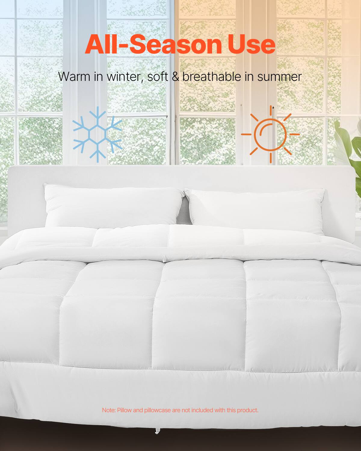 All-Season Use  
Warm in winter, soft & breathable in summer  

Note: Pillow and pillowcase are not included with this product.