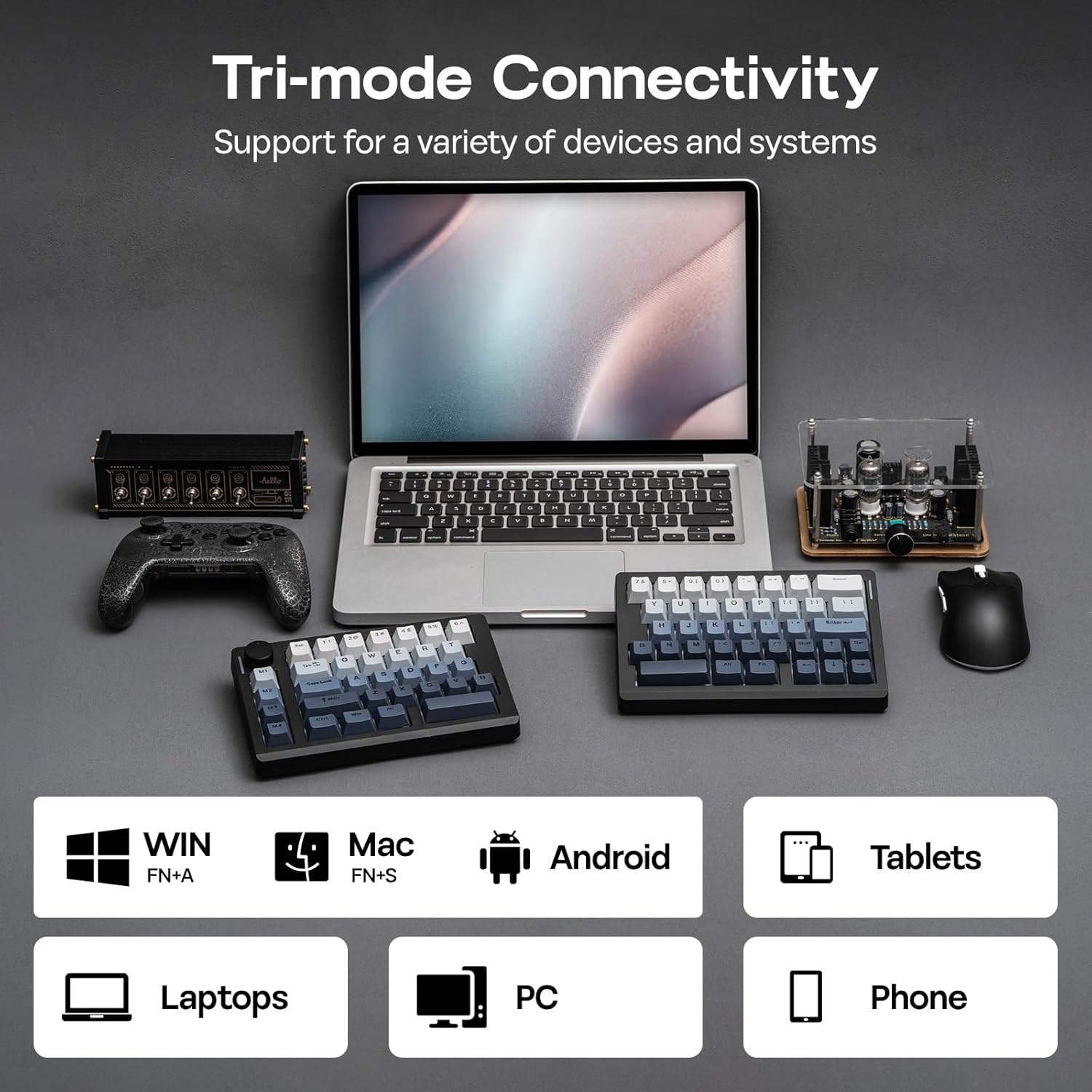 Tri-mode Connectivity  
Support for a variety of devices and systems  

WIN FN+A  
Mac FN+S  
Android  
Tablets  
Laptops  
PC  
Phone