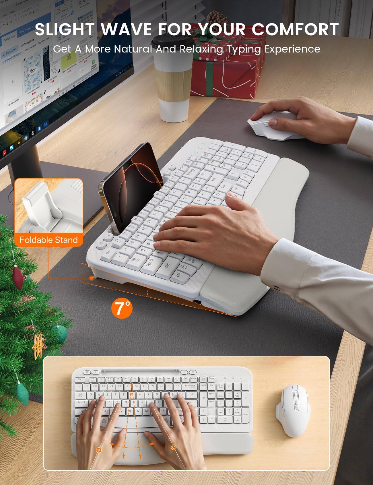 SLIGHT WAVE FOR YOUR COMFORT  
Get A More Natural And Relaxing Typing Experience

Foldable Stand

7°