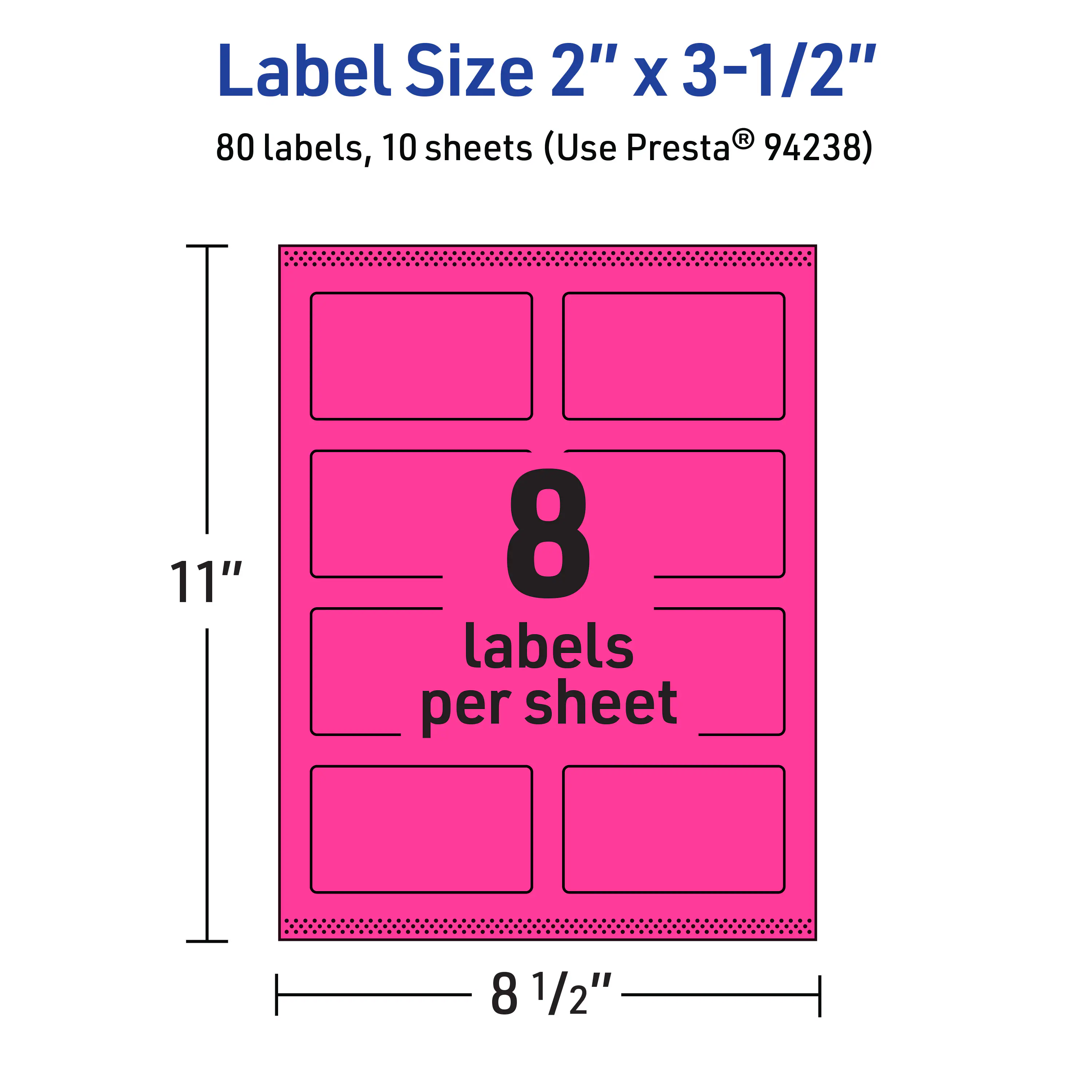 Label Size 2" x 3-1/2"  
80 labels, 10 sheets (Use Presta® 94238)  
11" x 8 1/2"  
8 labels per sheet