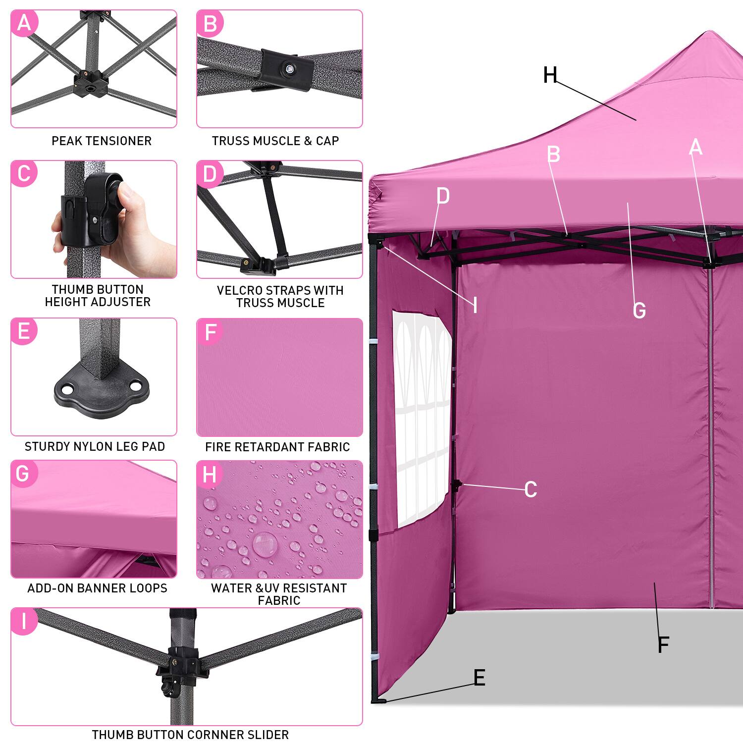 A B H C PEAK TENSIONER TRUSS MUSCLE & CAP D D B A THUMB BUTTON HEIGHT ADJUSTER E VELCRO STRAPS WITH TRUSS MUSCLE F | G STURDY NYLON LEG PAD G FIRE RETARDANT FABRIC H C ADD-ON BANNER LOOPS | WATER & UV RESISTANT FABRIC E F THUMB BUTTON CORNER SLIDER