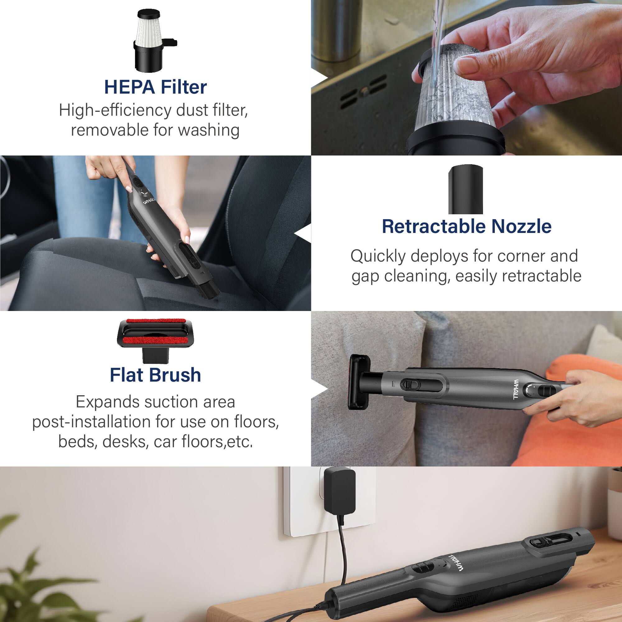 HEPA Filter  
High-efficiency dust filter, removable for washing  

Retractable Nozzle  
Quickly deploys for corner and gap cleaning, easily retractable  

Flat Brush  
Expands suction area post-installation for use on floors, beds, desks, car floors, etc.