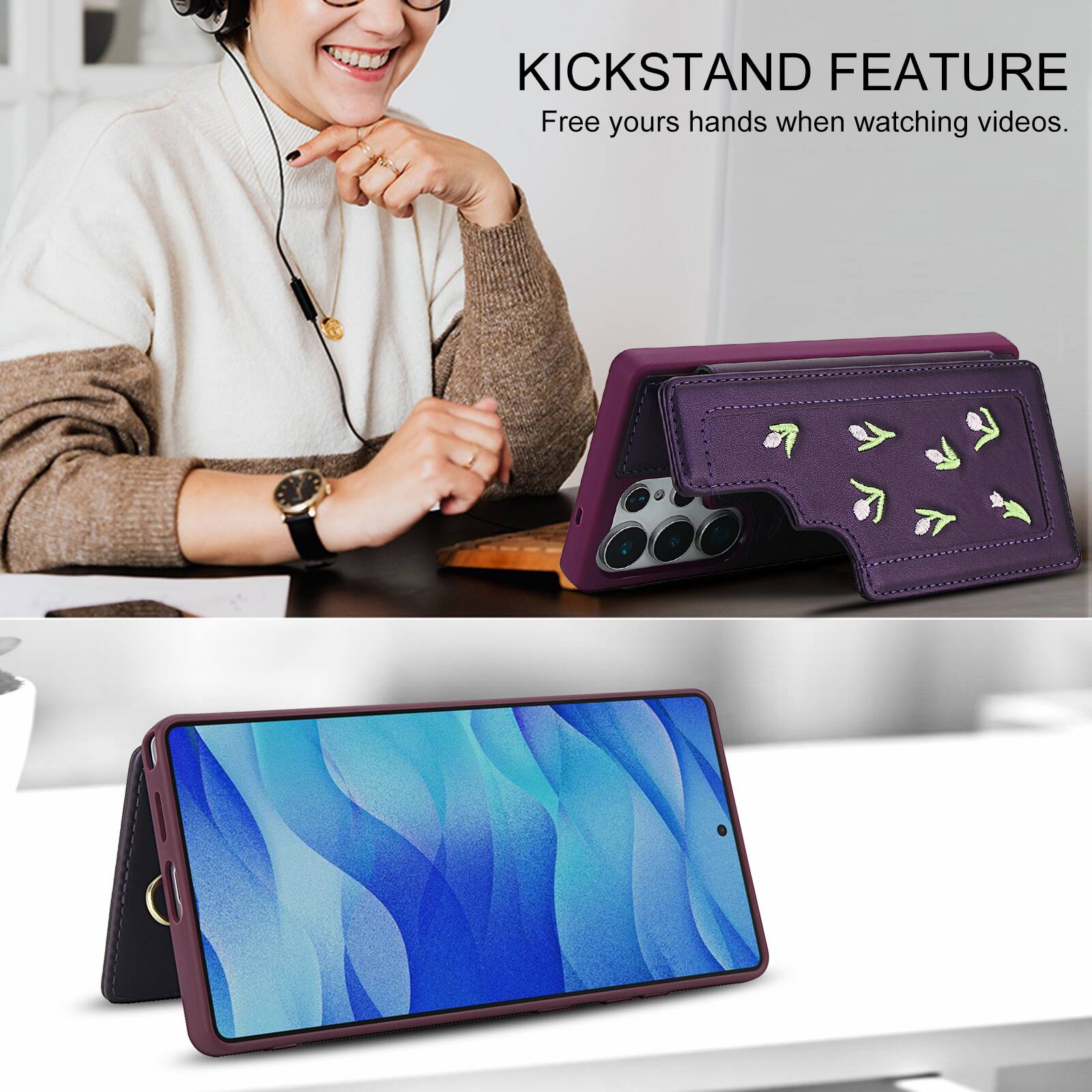 KICKSTAND FEATURE  
Free your hands when watching videos.