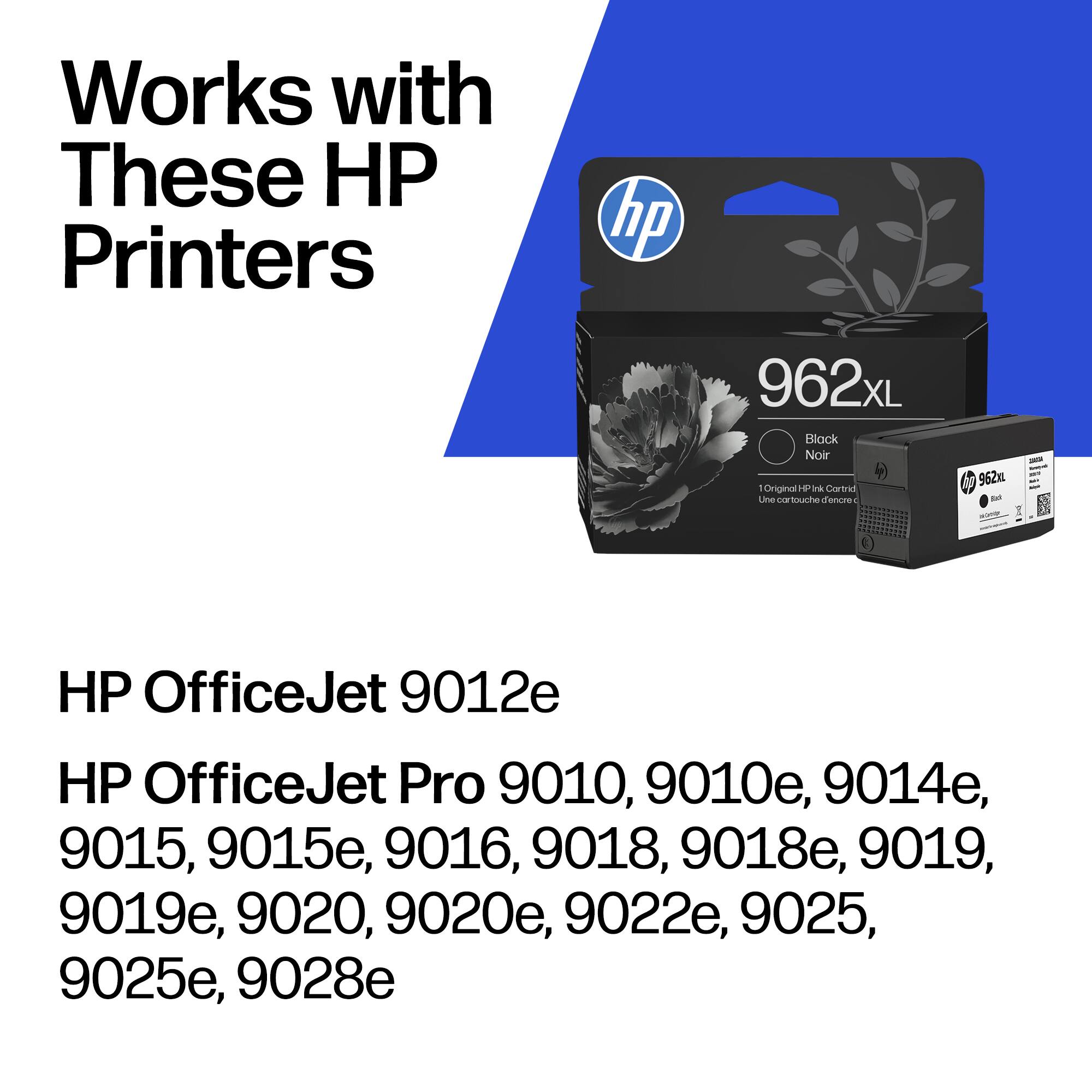 Works with These HP Printers

hp 962xL Block Noir

1 Original HP Ink Cartridge - Une cartouche d'encre HP

HP OfficeJet 9012e

HP OfficeJet Pro 9010, 9010e, 9014e, 9015, 9015e, 9016, 9018, 9018e, 9019, 9019e, 9020, 9020e, 9022e, 9025, 9025e, 9028e