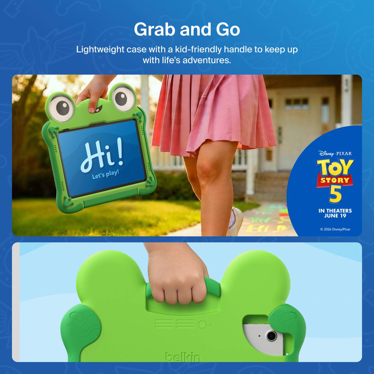 Grab and Go Lightweight case with a kid-friendly handle to keep up with life's adventures.  
Hi! Let's play!  
Disney PIXAR TOY STORY 5 IN THEATERS JUNE 19  
Disney(Pixar) Belkin