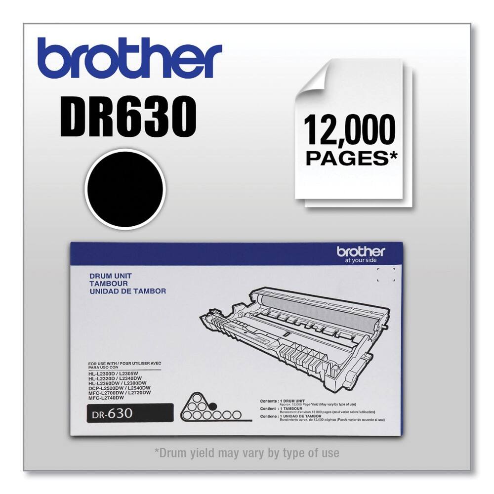 brother  
DR630  

12,000 PAGES*  

DRUM UNIT  
TAMBOR  
UNIDAD DE TAMBOR  

FOR USE WITH / POUR UTILISER AVEC / PARA USO CON  
HL-L2300D / HL-L2320DW / HL-L2340DW / HL-L2360DW / DCP-L2520DW / L2540DW / MFC-L2700DW / L2720DW / MFC-L2740DW  

DR-630  

*Drum yield may vary by type of use  

Contents: 1 DRUM UNIT  
Contenido: 1 UNIDAD DE TAMBOR  
Contient: 1 UNITE DE TAMBOR  
Contiene: 1 UNIDAD DE TAMBOR  

*Drum yield may vary by type of use