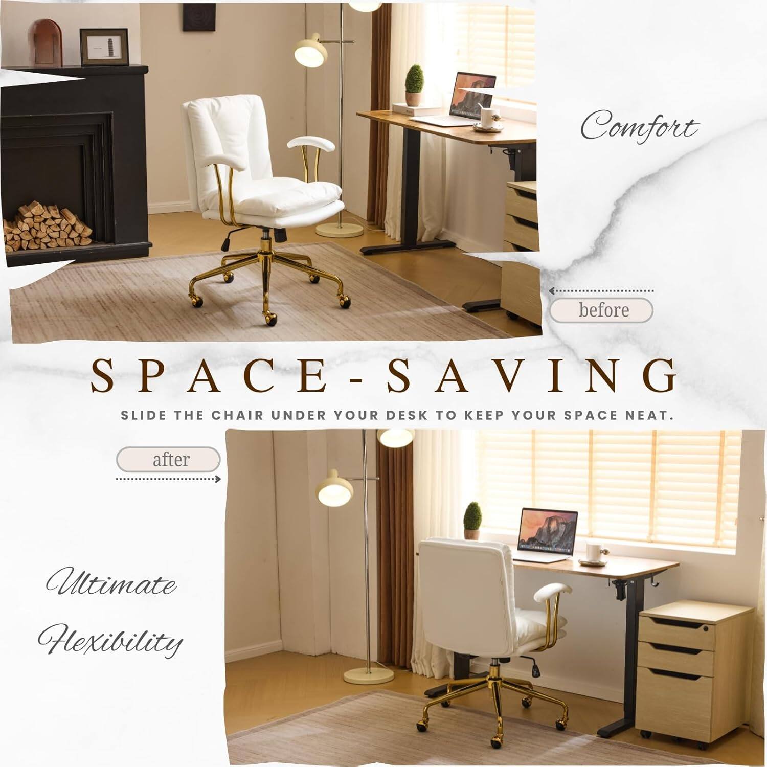 Comfort before SPACE-SAVING - SLIDE THE CHAIR UNDER YOUR DESK TO KEEP YOUR SPACE NEAT. after Ultimate Flexibility