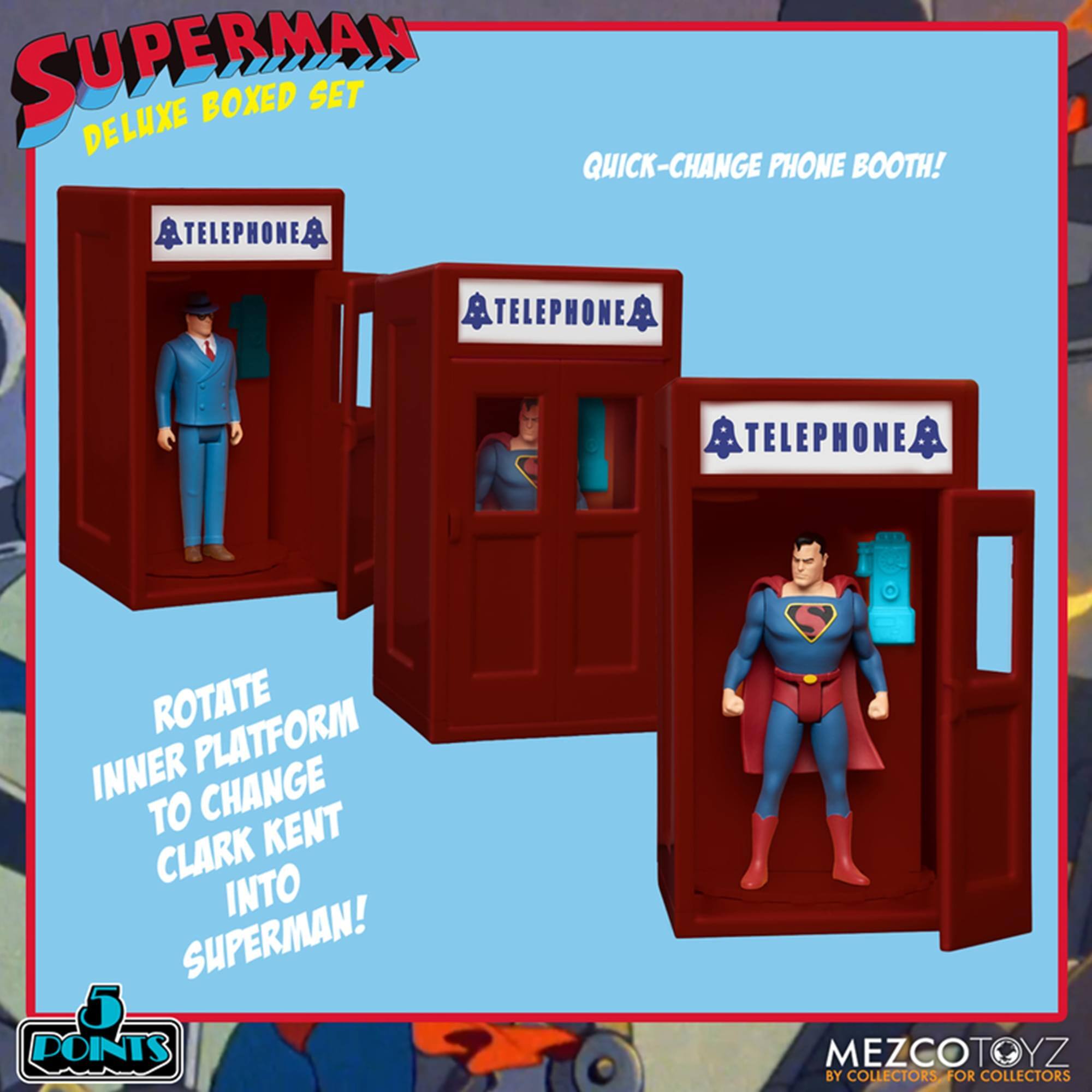 SUPERMAN DELUXE BOXED SET

QUICK-CHANGE PHONE BOOTH!

ROTATE INNER PLATFORM TO CHANGE CLARK KENT INTO SUPERMAN!

MEZCOTOYZ BY COLLECTORS, FOR COLLECTORS